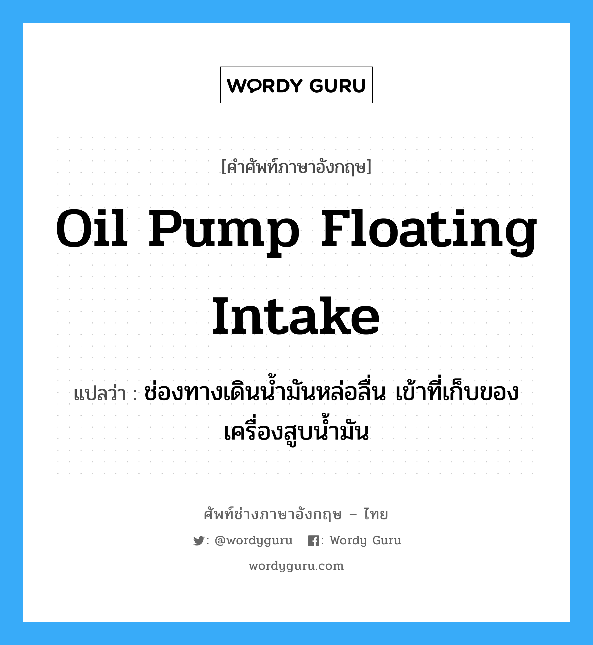 oil pump floating intake แปลว่า?, คำศัพท์ช่างภาษาอังกฤษ - ไทย oil pump floating intake คำศัพท์ภาษาอังกฤษ oil pump floating intake แปลว่า ช่องทางเดินน้ำมันหล่อลื่น เข้าที่เก็บของเครื่องสูบน้ำมัน