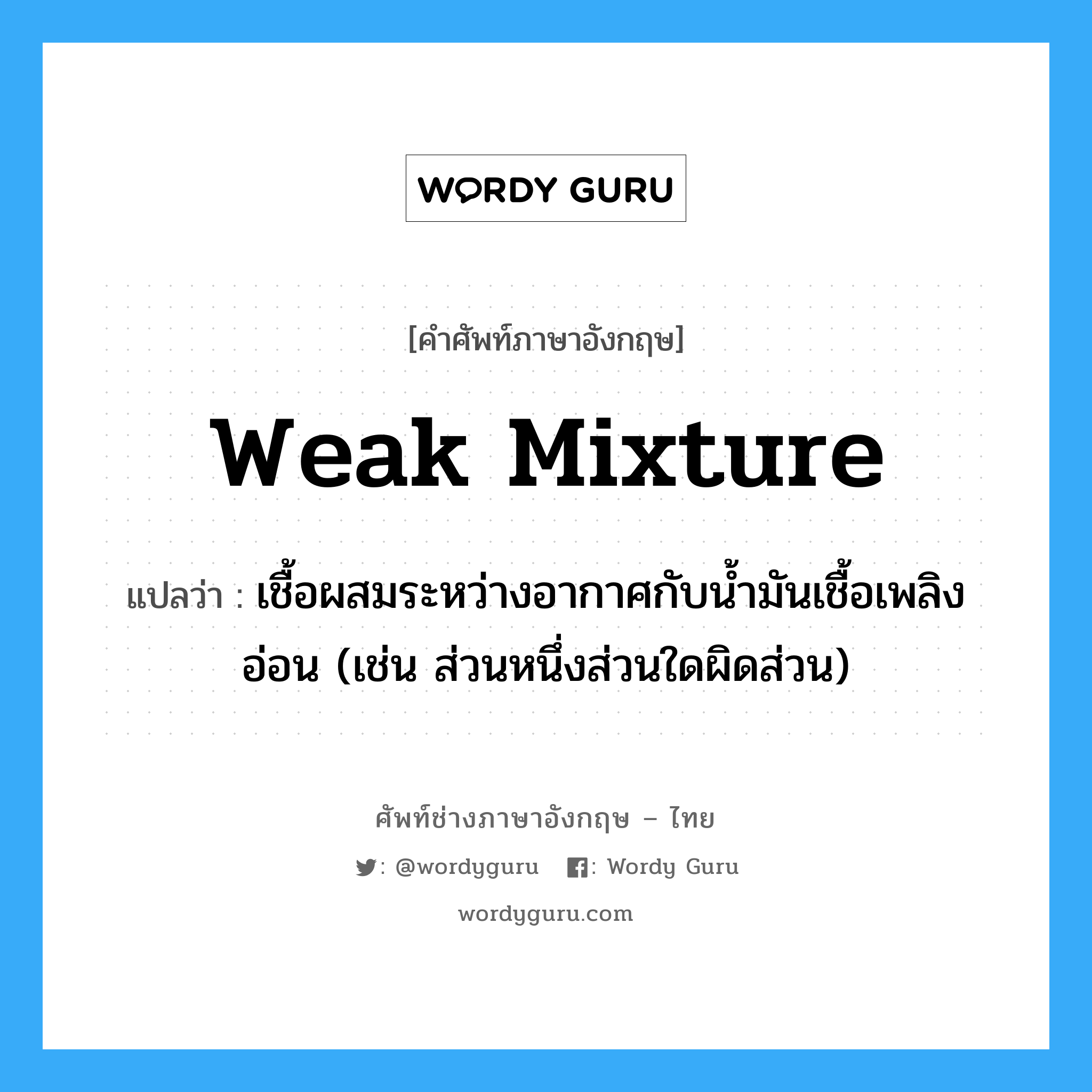 weak mixture แปลว่า?, คำศัพท์ช่างภาษาอังกฤษ - ไทย weak mixture คำศัพท์ภาษาอังกฤษ weak mixture แปลว่า เชื้อผสมระหว่างอากาศกับน้ำมันเชื้อเพลิงอ่อน (เช่น ส่วนหนึ่งส่วนใดผิดส่วน)