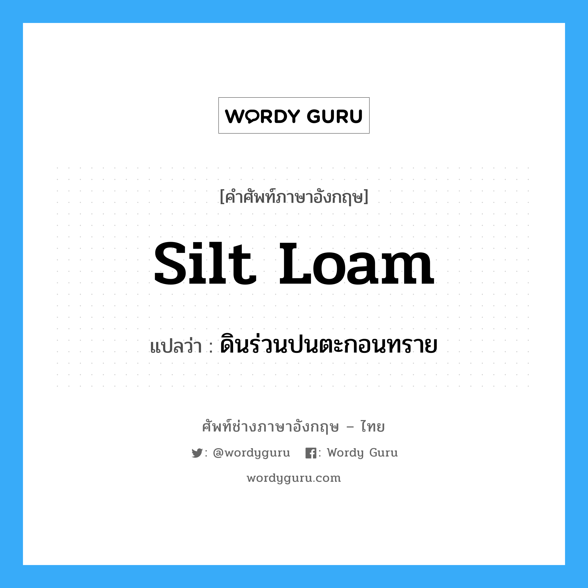 silt loam แปลว่า?, คำศัพท์ช่างภาษาอังกฤษ - ไทย silt loam คำศัพท์ภาษาอังกฤษ silt loam แปลว่า ดินร่วนปนตะกอนทราย