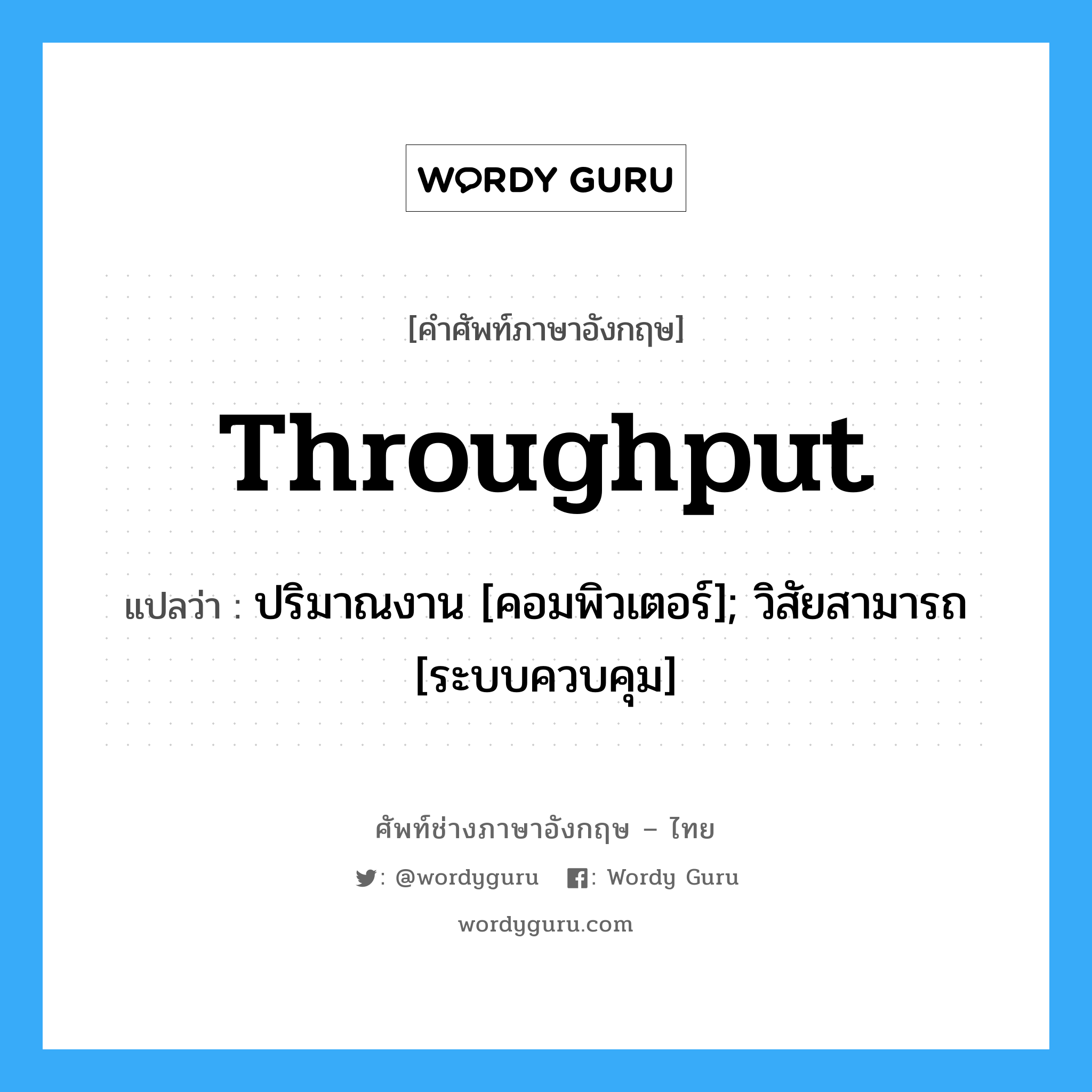 throughput แปลว่า?, คำศัพท์ช่างภาษาอังกฤษ - ไทย throughput คำศัพท์ภาษาอังกฤษ throughput แปลว่า ปริมาณงาน [คอมพิวเตอร์]; วิสัยสามารถ [ระบบควบคุม]