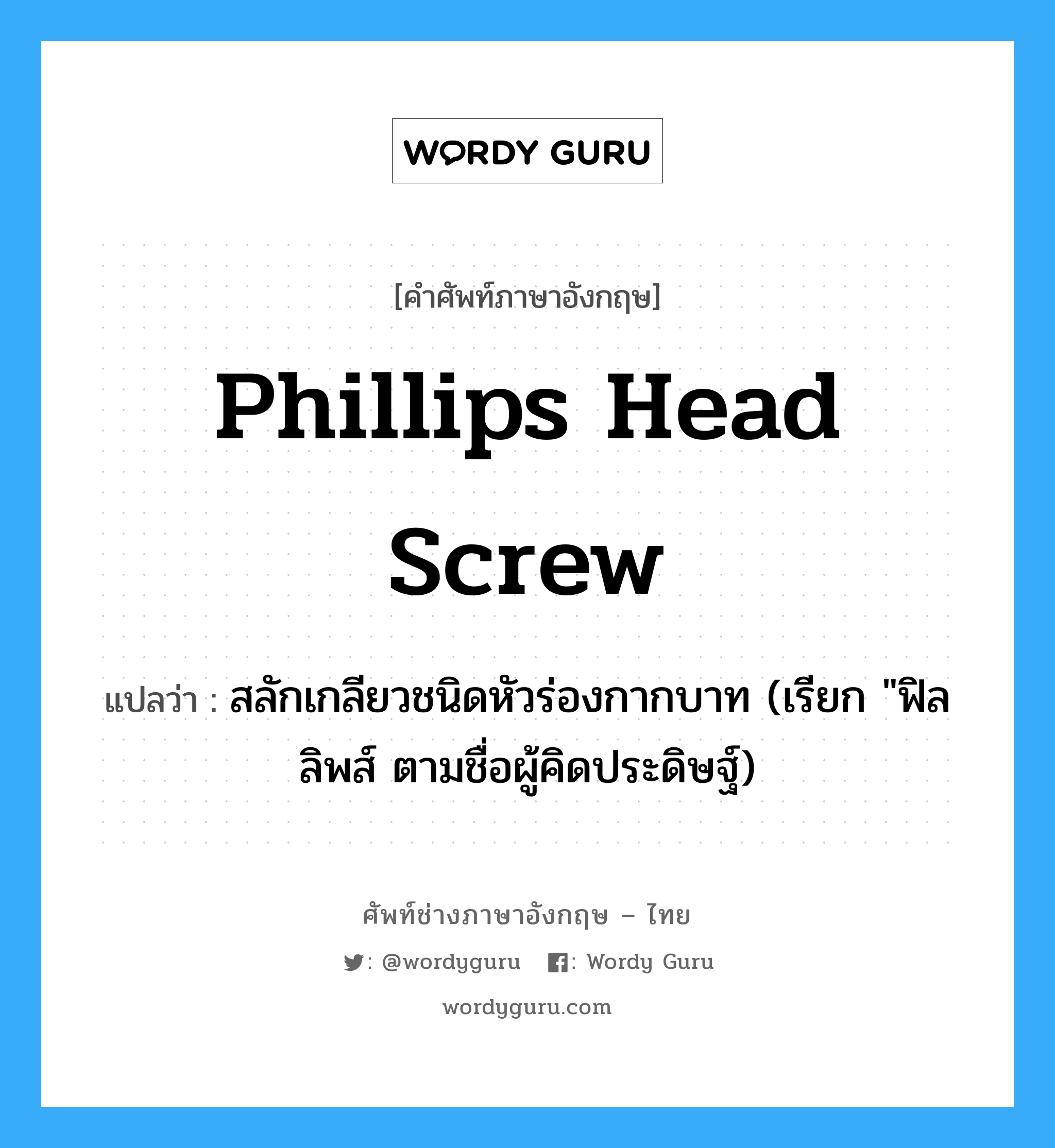 Phillips head screw แปลว่า?, คำศัพท์ช่างภาษาอังกฤษ - ไทย Phillips head screw คำศัพท์ภาษาอังกฤษ Phillips head screw แปลว่า สลักเกลียวชนิดหัวร่องกากบาท (เรียก &#34;ฟิลลิพส์ ตามชื่อผู้คิดประดิษฐ์)