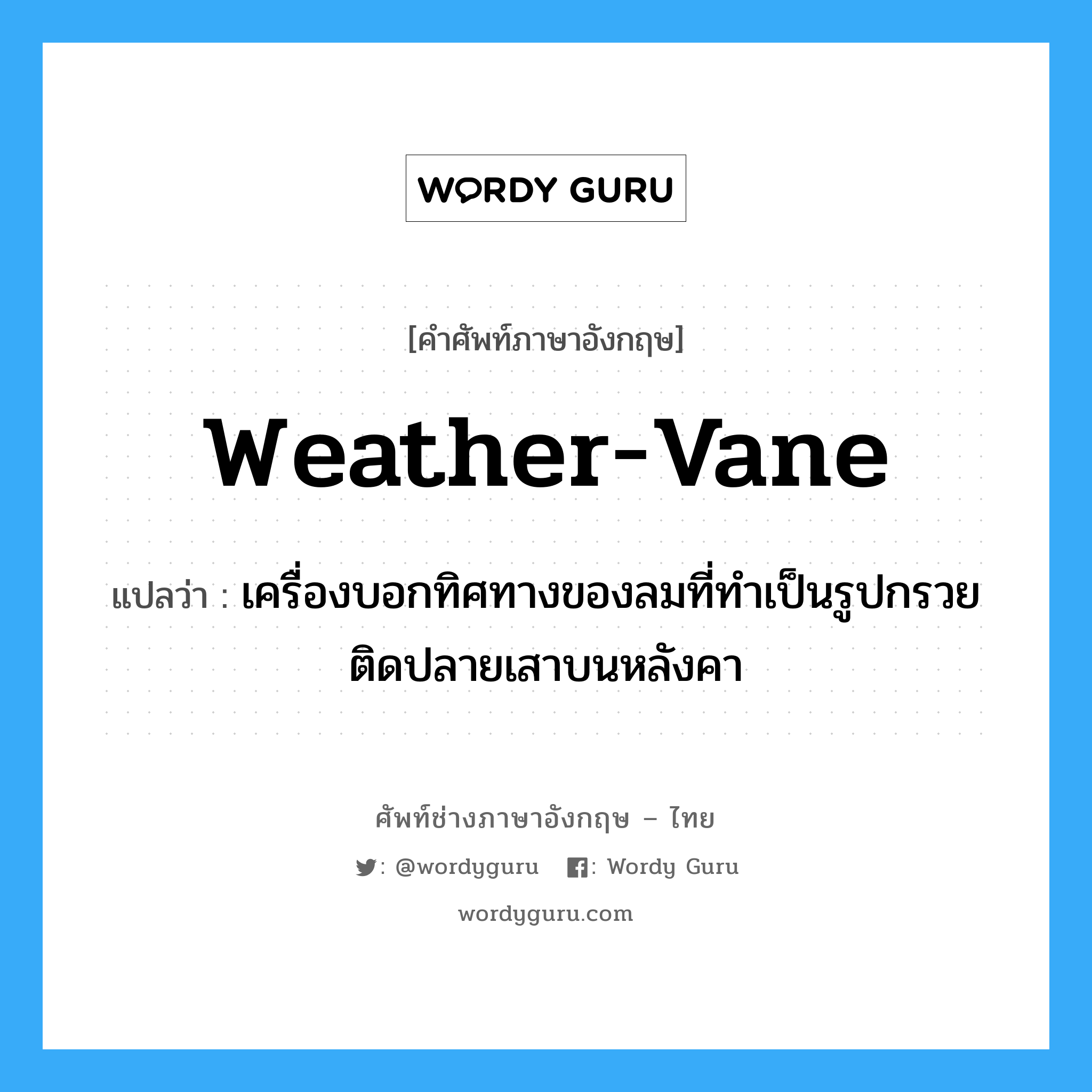 weather-vane แปลว่า?, คำศัพท์ช่างภาษาอังกฤษ - ไทย weather-vane คำศัพท์ภาษาอังกฤษ weather-vane แปลว่า เครื่องบอกทิศทางของลมที่ทำเป็นรูปกรวยติดปลายเสาบนหลังคา