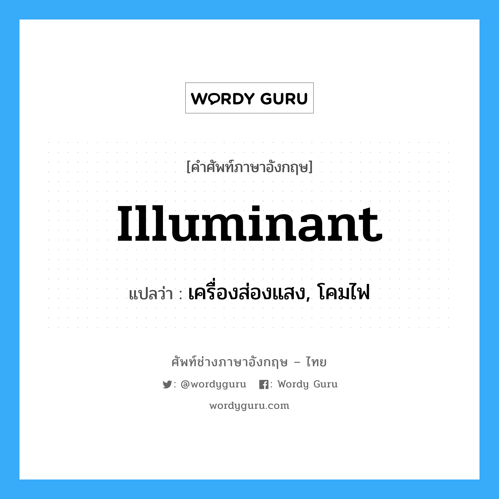 illuminant แปลว่า?, คำศัพท์ช่างภาษาอังกฤษ - ไทย illuminant คำศัพท์ภาษาอังกฤษ illuminant แปลว่า เครื่องส่องแสง, โคมไฟ