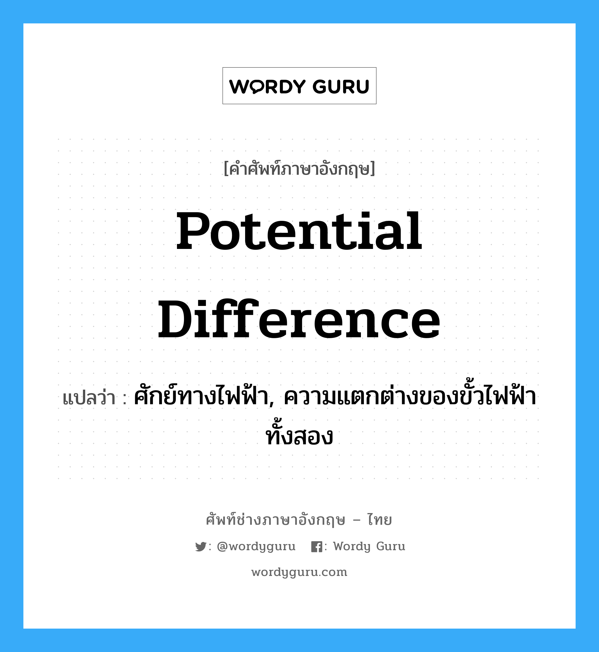 potential difference แปลว่า?, คำศัพท์ช่างภาษาอังกฤษ - ไทย potential difference คำศัพท์ภาษาอังกฤษ potential difference แปลว่า ศักย์ทางไฟฟ้า, ความแตกต่างของขั้วไฟฟ้าทั้งสอง