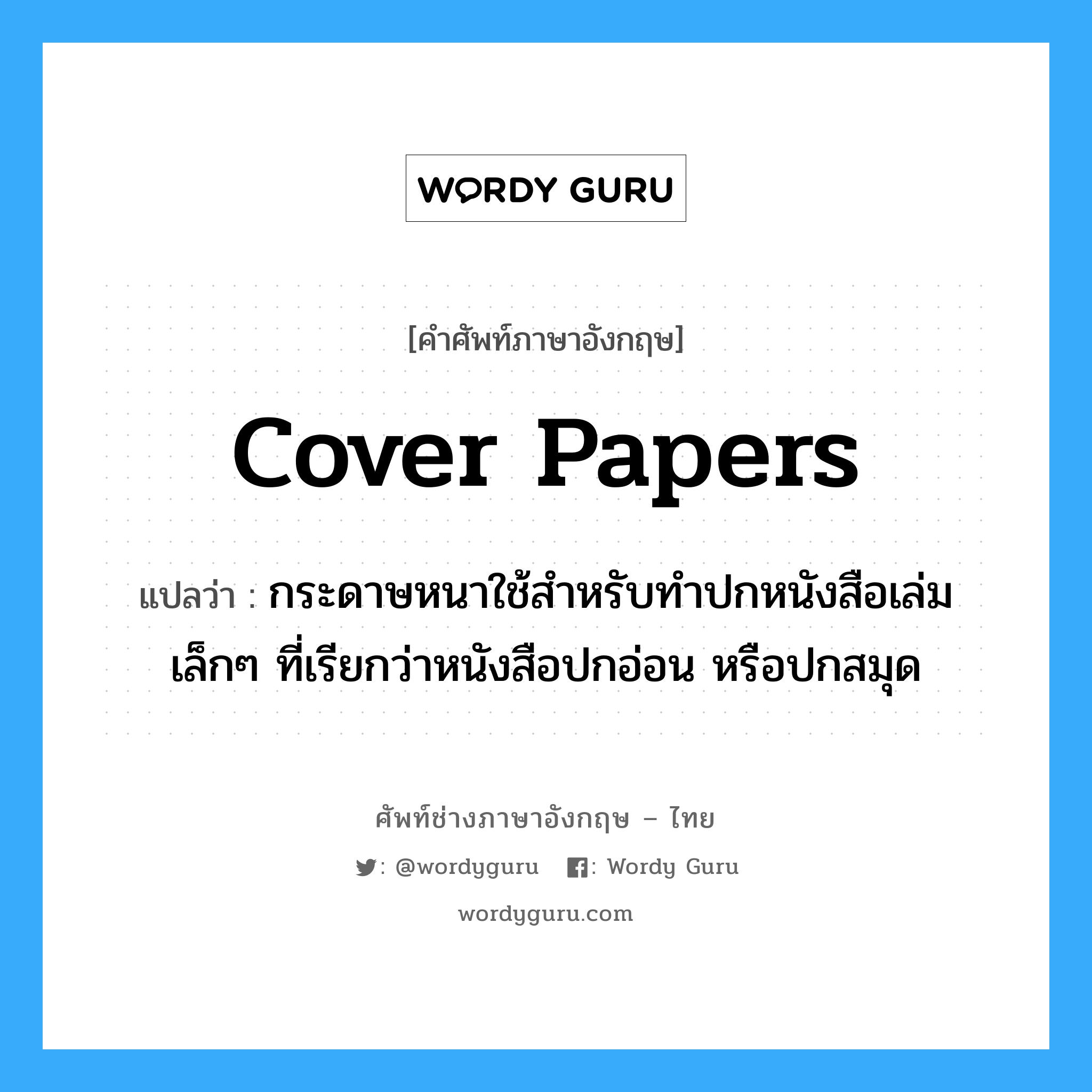 cover papers แปลว่า?, คำศัพท์ช่างภาษาอังกฤษ - ไทย cover papers คำศัพท์ภาษาอังกฤษ cover papers แปลว่า กระดาษหนาใช้สำหรับทำปกหนังสือเล่มเล็กๆ ที่เรียกว่าหนังสือปกอ่อน หรือปกสมุด