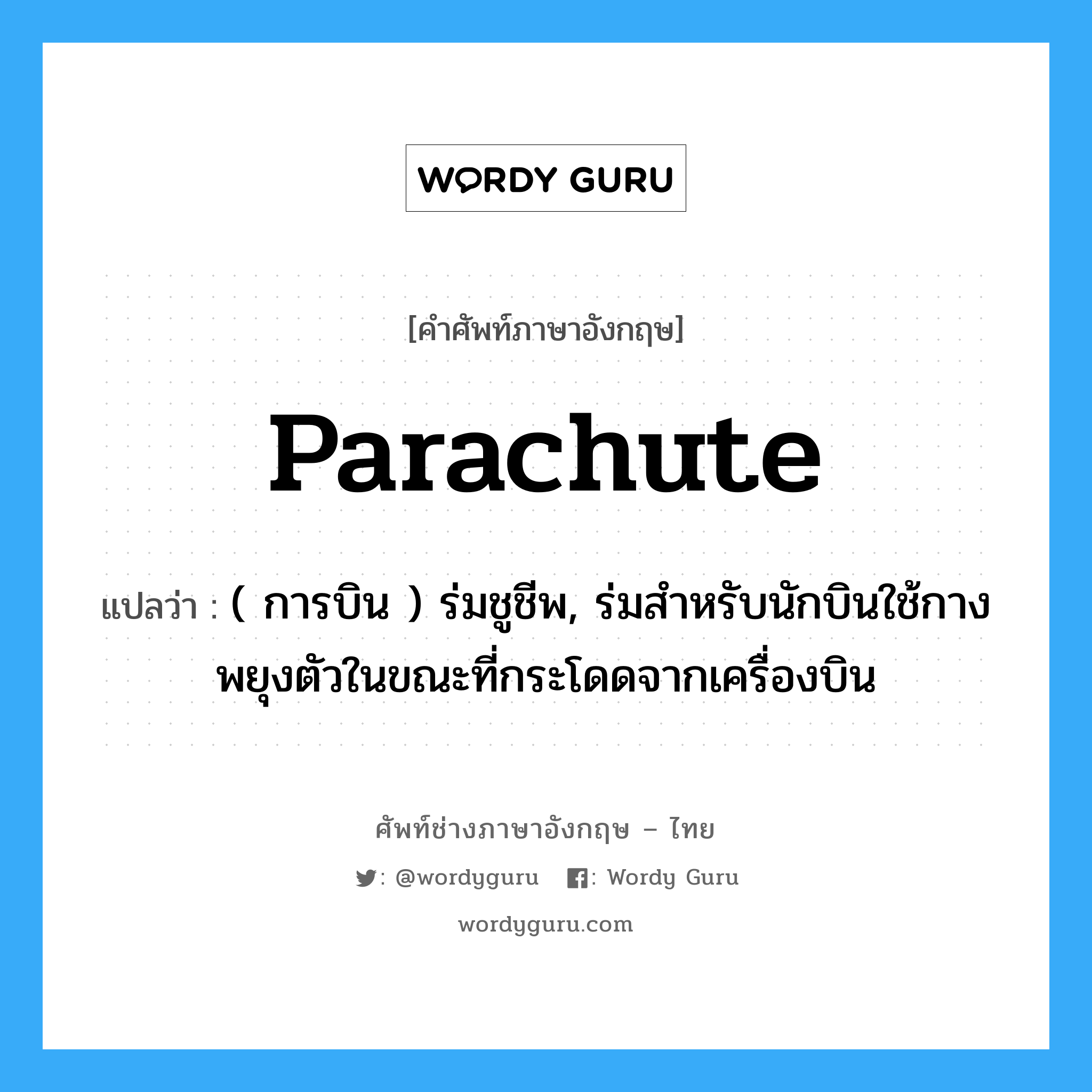 parachute แปลว่า?, คำศัพท์ช่างภาษาอังกฤษ - ไทย parachute คำศัพท์ภาษาอังกฤษ parachute แปลว่า ( การบิน ) ร่มชูชีพ, ร่มสำหรับนักบินใช้กางพยุงตัวในขณะที่กระโดดจากเครื่องบิน