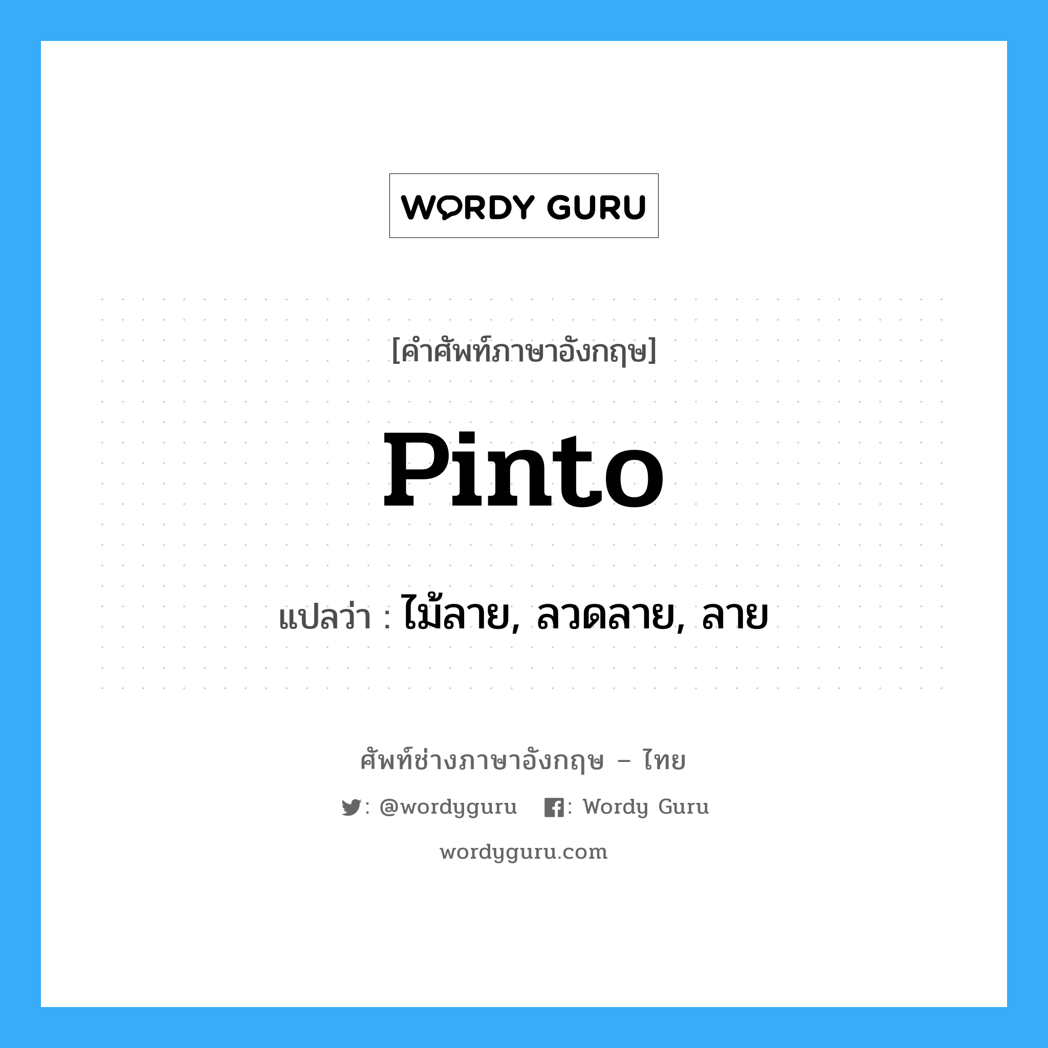 pinto แปลว่า?, คำศัพท์ช่างภาษาอังกฤษ - ไทย pinto คำศัพท์ภาษาอังกฤษ pinto แปลว่า ไม้ลาย, ลวดลาย, ลาย