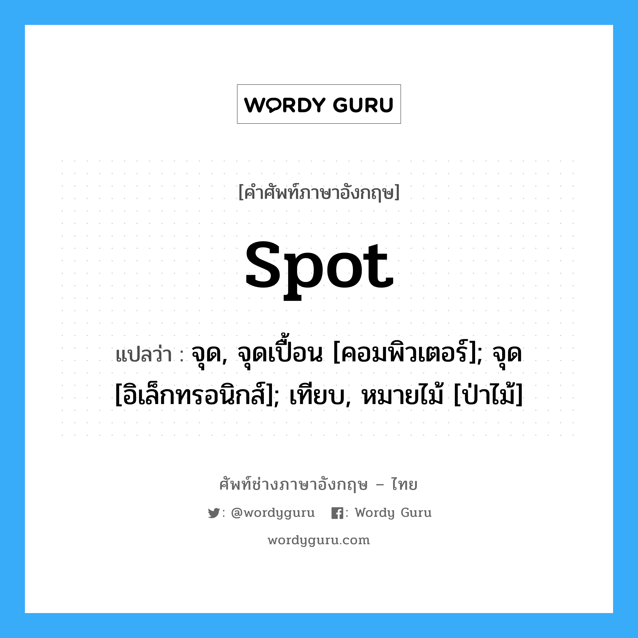 spot แปลว่า?, คำศัพท์ช่างภาษาอังกฤษ - ไทย spot คำศัพท์ภาษาอังกฤษ spot แปลว่า จุด, จุดเปื้อน [คอมพิวเตอร์]; จุด [อิเล็กทรอนิกส์]; เทียบ, หมายไม้ [ป่าไม้]