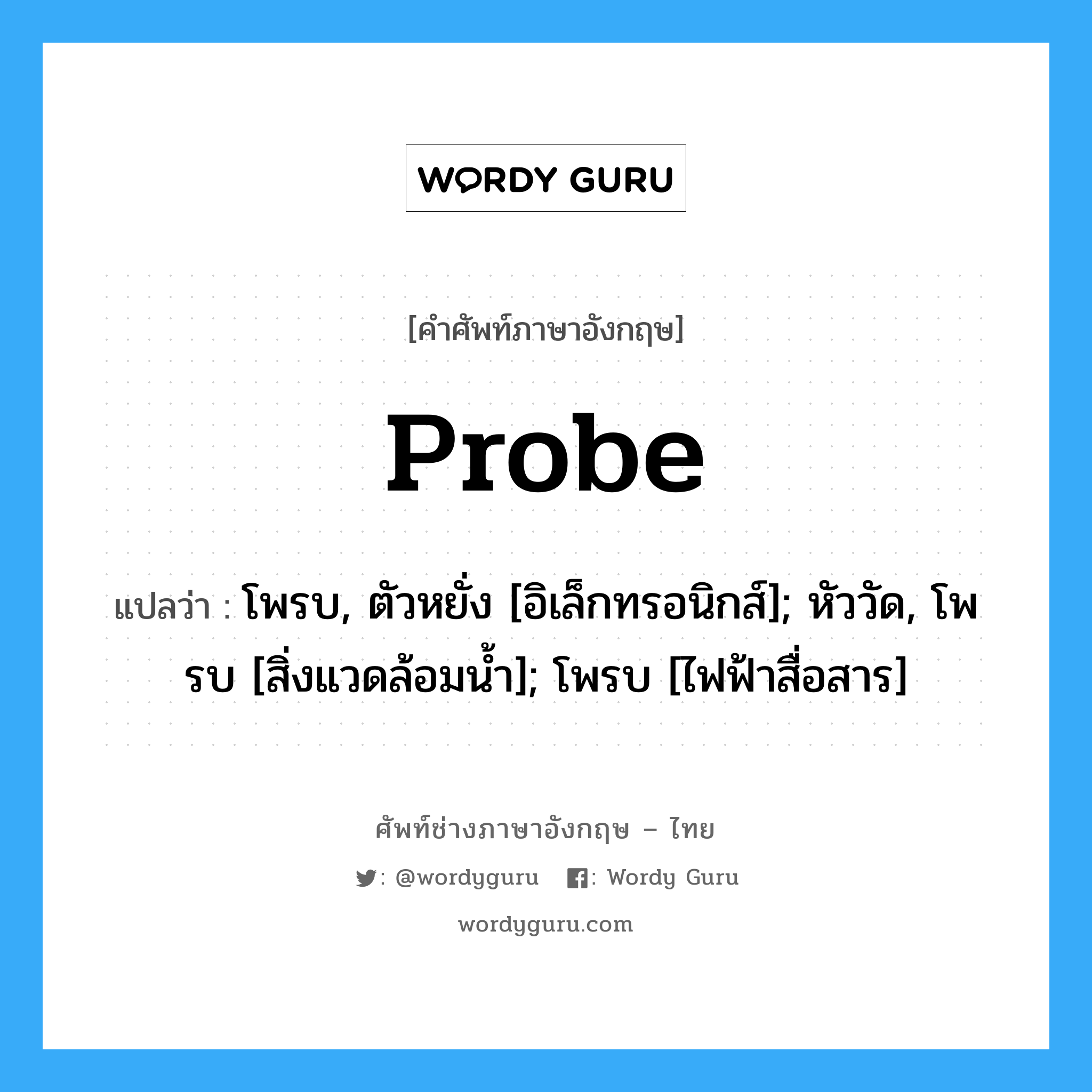 Probe แปลว่า?, คำศัพท์ช่างภาษาอังกฤษ - ไทย Probe คำศัพท์ภาษาอังกฤษ Probe แปลว่า โพรบ, ตัวหยั่ง [อิเล็กทรอนิกส์]; หัววัด, โพรบ [สิ่งแวดล้อมน้ำ]; โพรบ [ไฟฟ้าสื่อสาร]