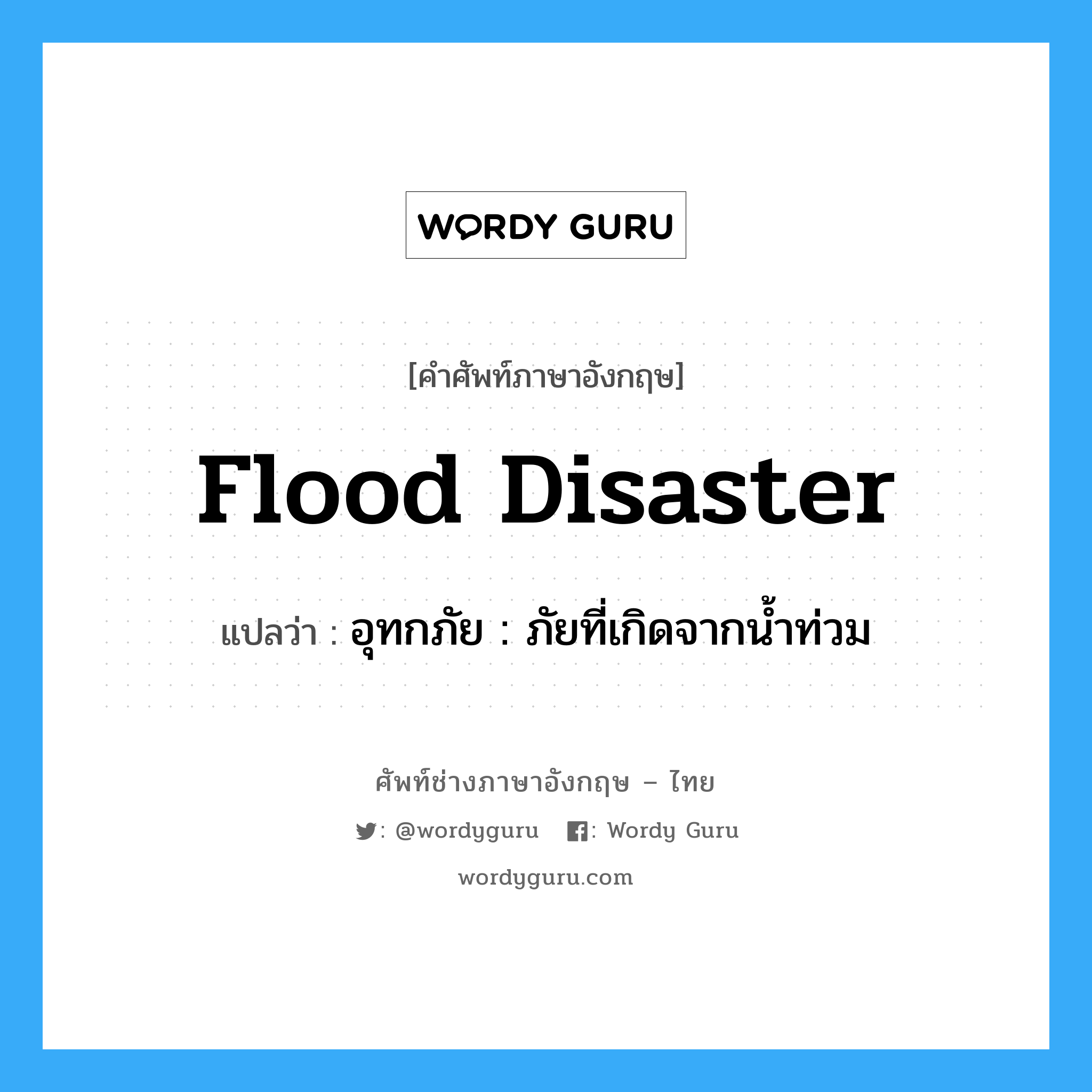 flood disaster แปลว่า?, คำศัพท์ช่างภาษาอังกฤษ - ไทย flood disaster คำศัพท์ภาษาอังกฤษ flood disaster แปลว่า อุทกภัย : ภัยที่เกิดจากน้ำท่วม