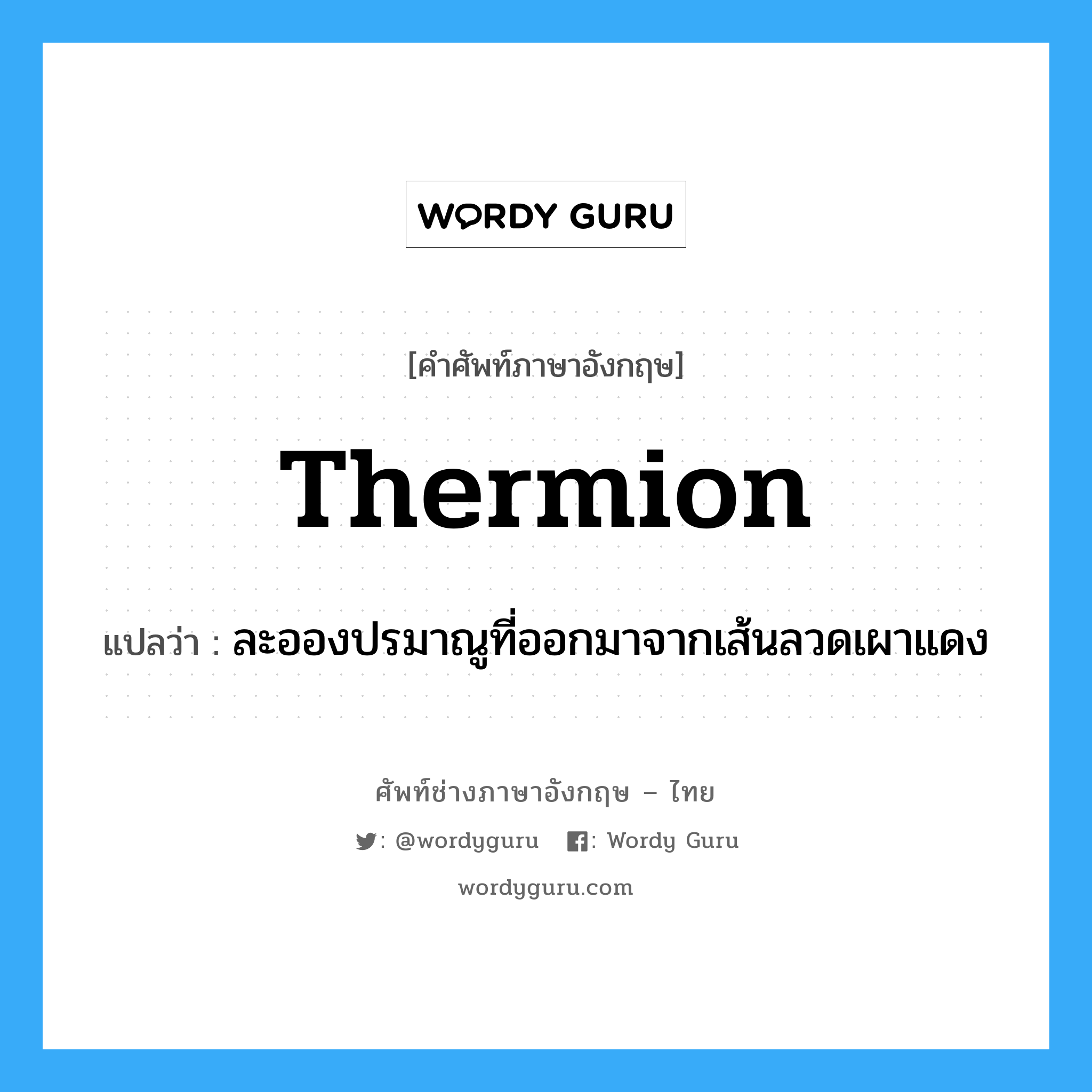 thermion แปลว่า?, คำศัพท์ช่างภาษาอังกฤษ - ไทย thermion คำศัพท์ภาษาอังกฤษ thermion แปลว่า ละอองปรมาณูที่ออกมาจากเส้นลวดเผาแดง