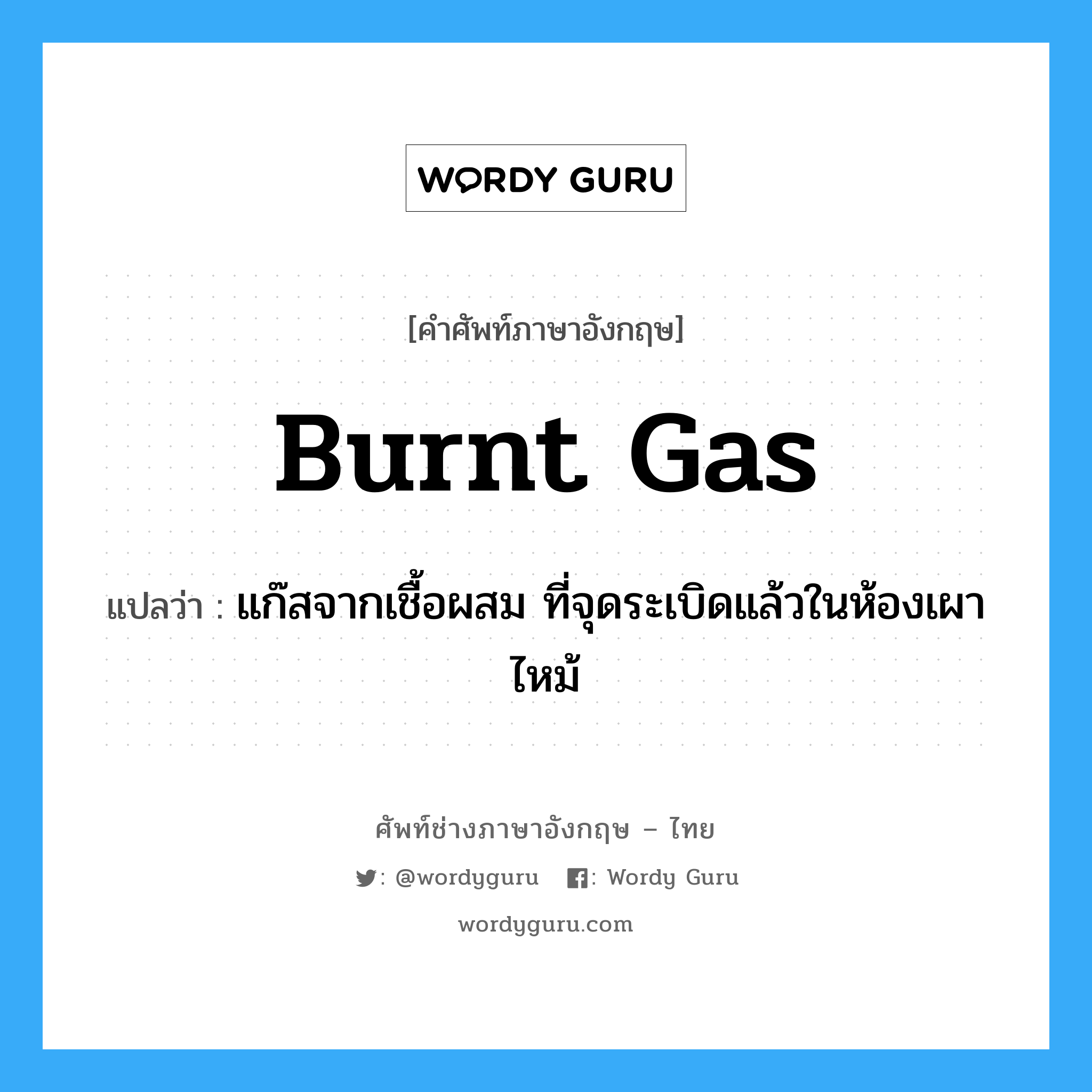 burnt gas แปลว่า?, คำศัพท์ช่างภาษาอังกฤษ - ไทย burnt gas คำศัพท์ภาษาอังกฤษ burnt gas แปลว่า แก๊สจากเชื้อผสม ที่จุดระเบิดแล้วในห้องเผาไหม้