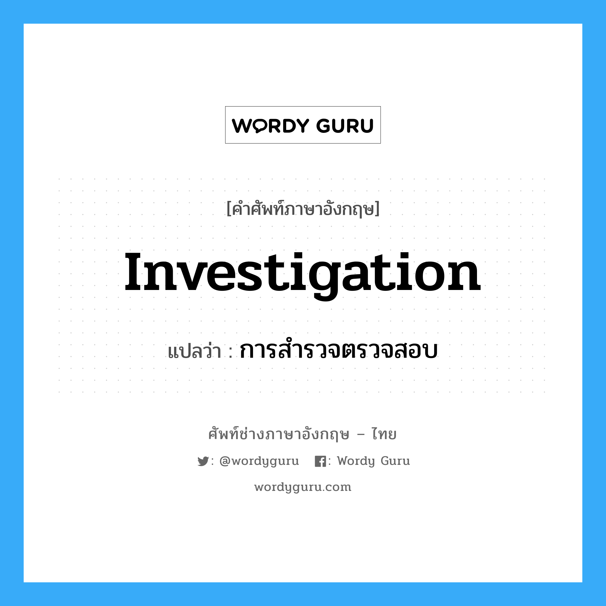 investigation แปลว่า?, คำศัพท์ช่างภาษาอังกฤษ - ไทย investigation คำศัพท์ภาษาอังกฤษ investigation แปลว่า การสำรวจตรวจสอบ