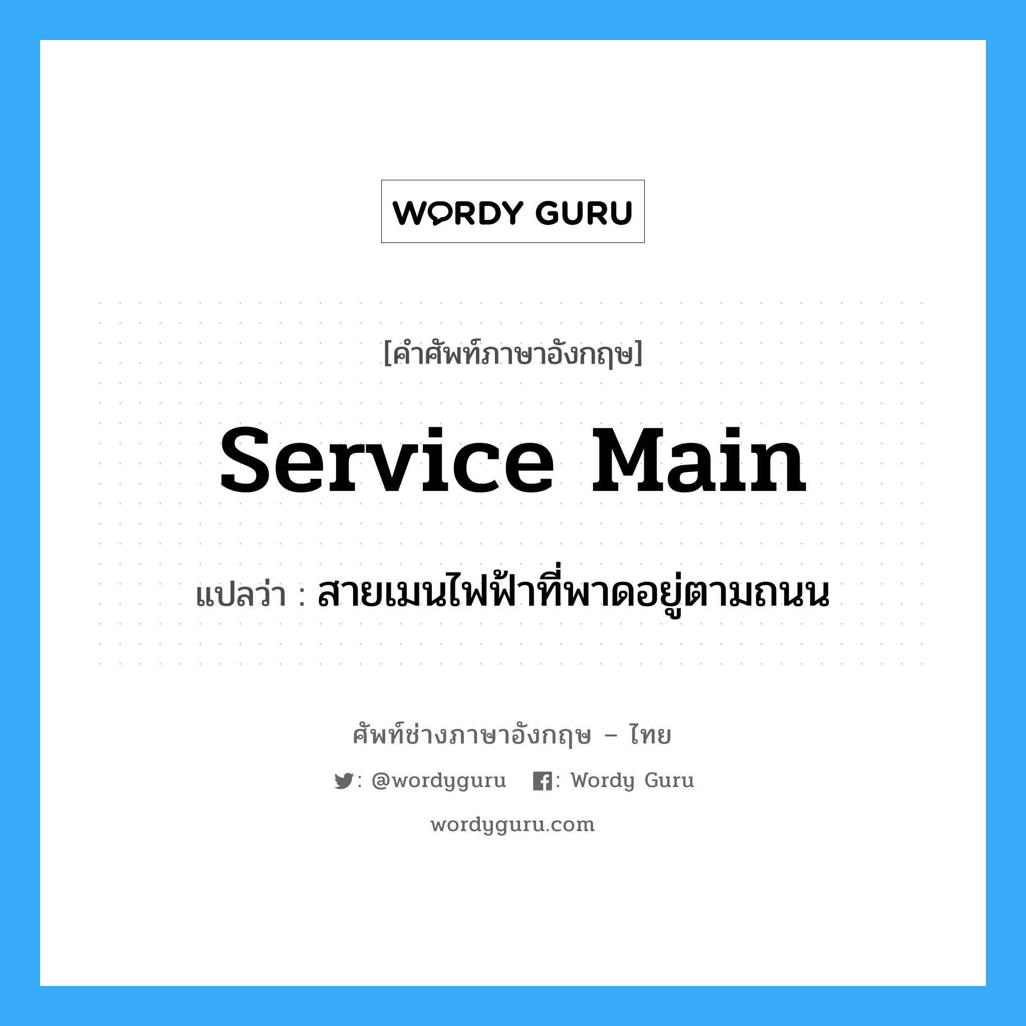 service main แปลว่า?, คำศัพท์ช่างภาษาอังกฤษ - ไทย service main คำศัพท์ภาษาอังกฤษ service main แปลว่า สายเมนไฟฟ้าที่พาดอยู่ตามถนน