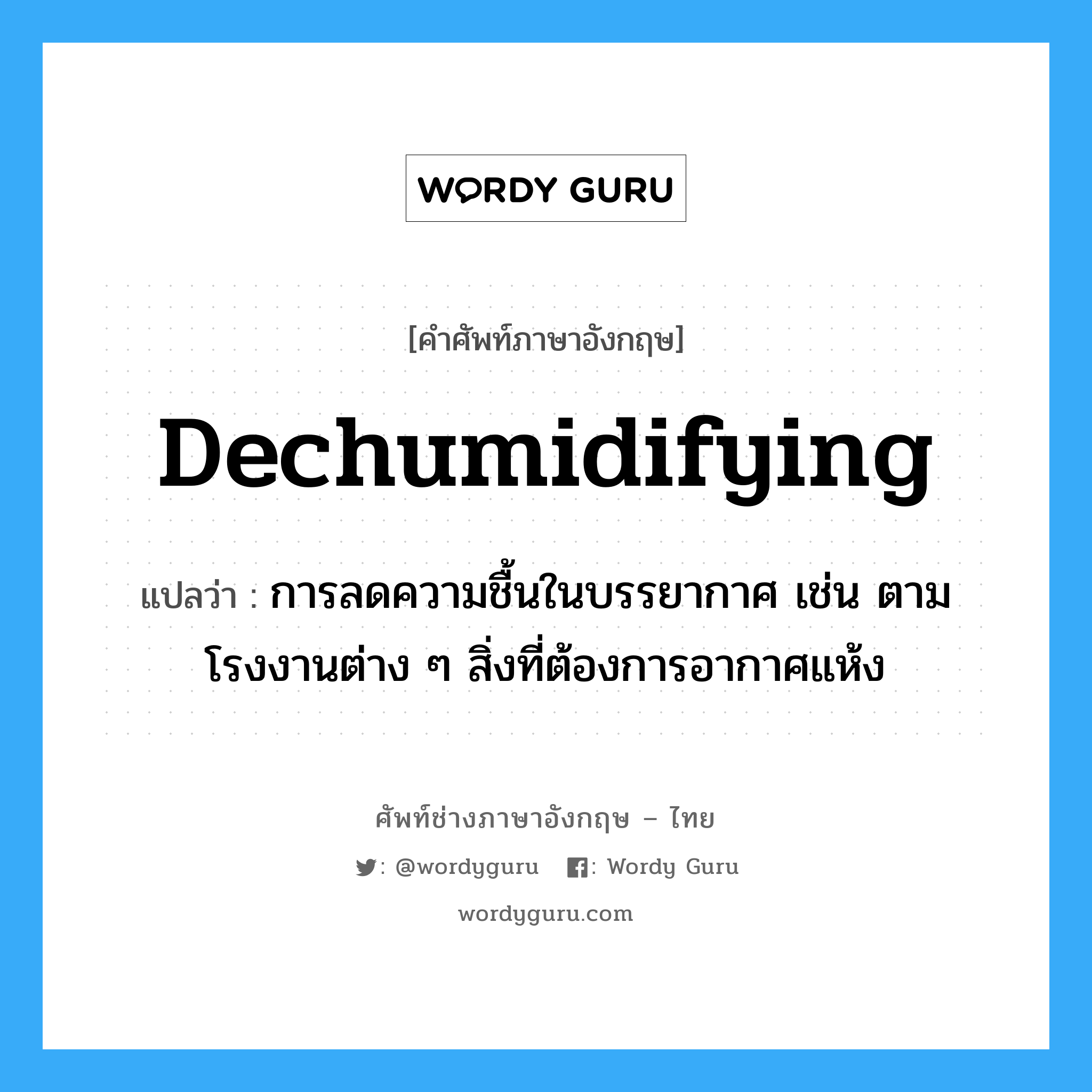 dechumidifying แปลว่า?, คำศัพท์ช่างภาษาอังกฤษ - ไทย dechumidifying คำศัพท์ภาษาอังกฤษ dechumidifying แปลว่า การลดความชื้นในบรรยากาศ เช่น ตามโรงงานต่าง ๆ สิ่งที่ต้องการอากาศแห้ง