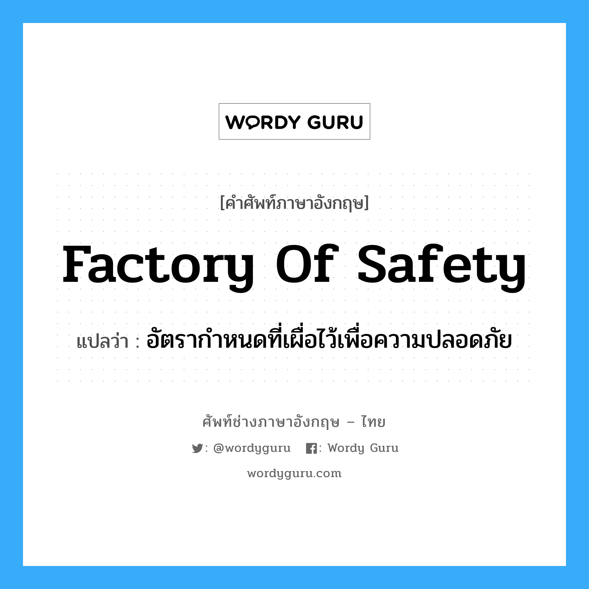 factory of safety แปลว่า?, คำศัพท์ช่างภาษาอังกฤษ - ไทย factory of safety คำศัพท์ภาษาอังกฤษ factory of safety แปลว่า อัตรากำหนดที่เผื่อไว้เพื่อความปลอดภัย