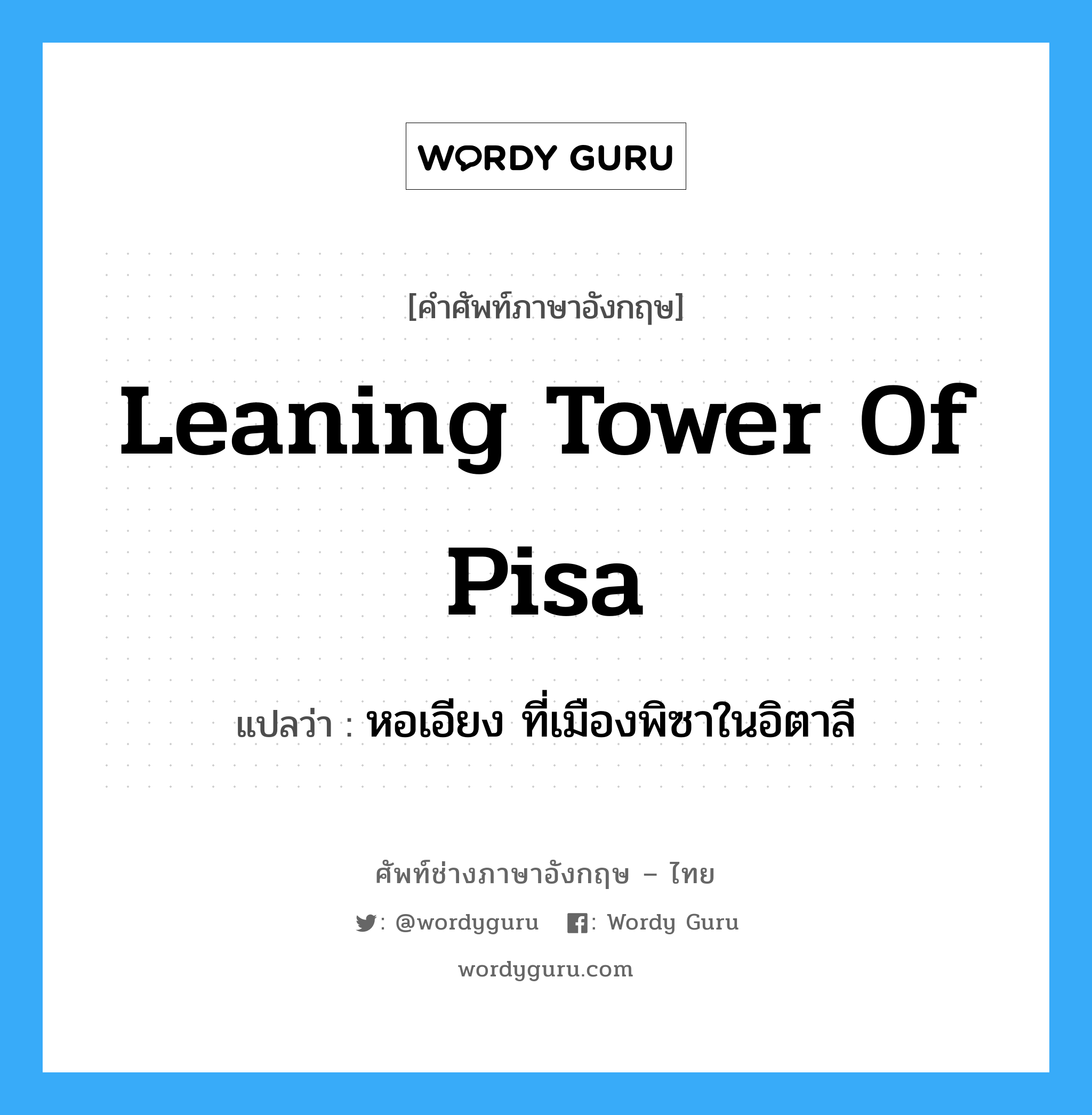 Leaning Tower of Pisa แปลว่า?, คำศัพท์ช่างภาษาอังกฤษ - ไทย Leaning Tower of Pisa คำศัพท์ภาษาอังกฤษ Leaning Tower of Pisa แปลว่า หอเอียง ที่เมืองพิซาในอิตาลี