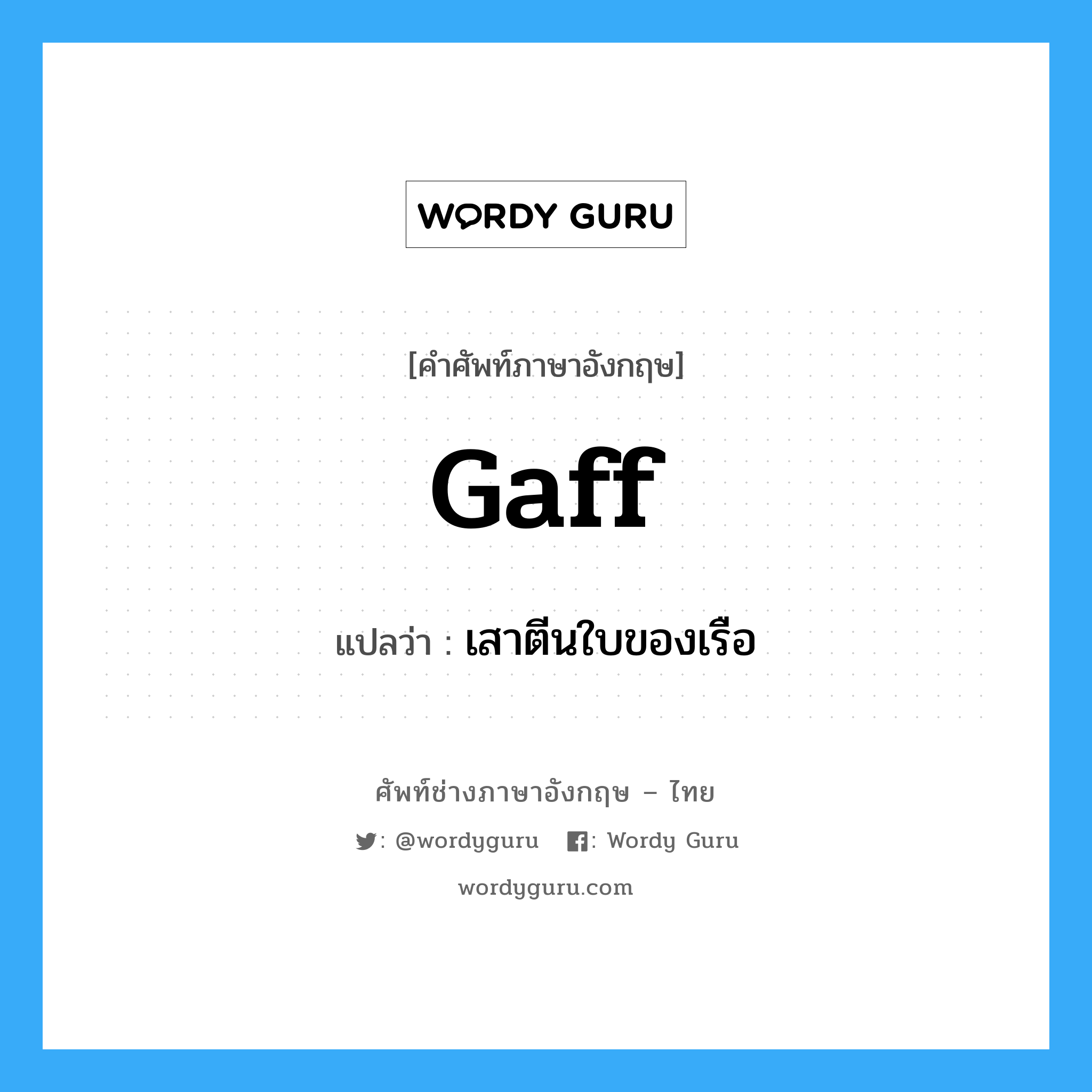 gaff แปลว่า?, คำศัพท์ช่างภาษาอังกฤษ - ไทย gaff คำศัพท์ภาษาอังกฤษ gaff แปลว่า เสาตีนใบของเรือ