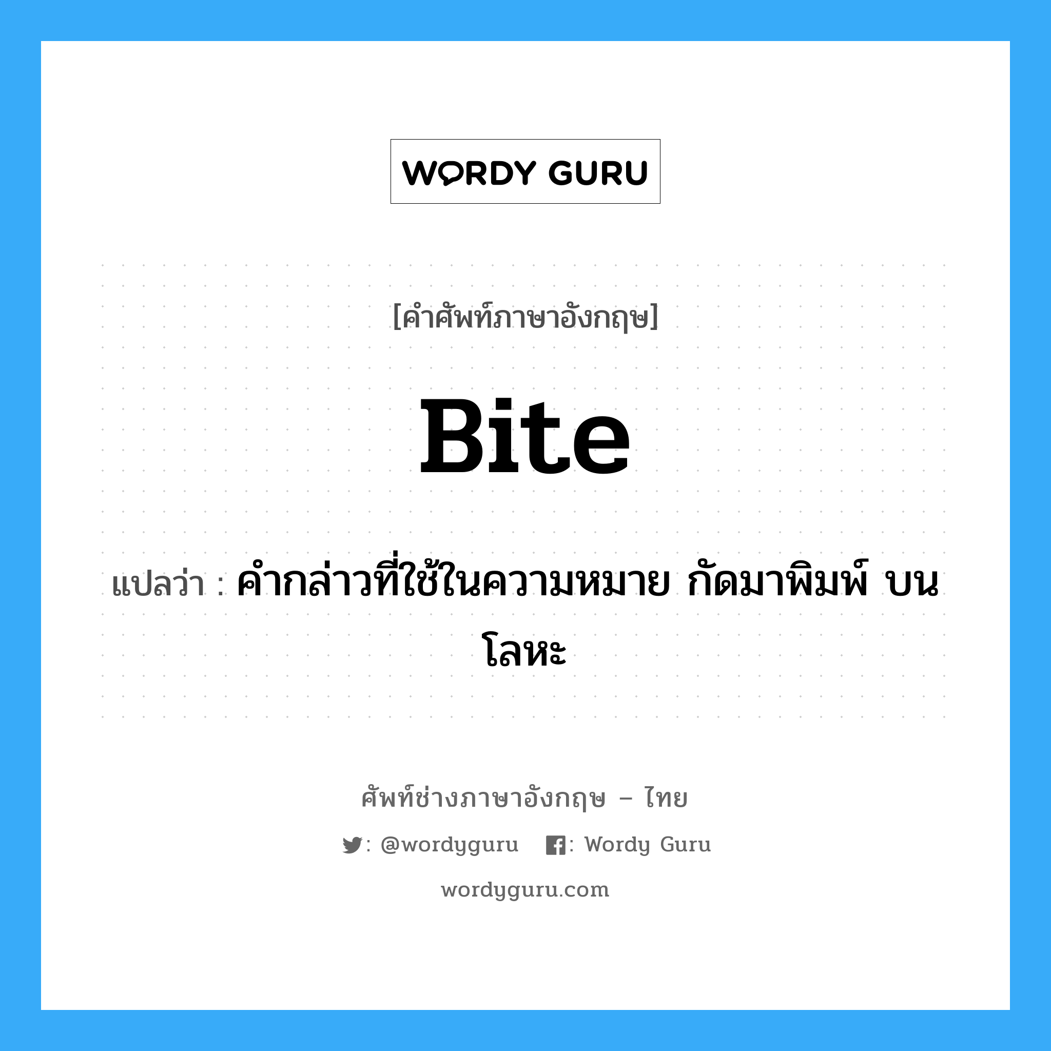 bite แปลว่า?, คำศัพท์ช่างภาษาอังกฤษ - ไทย bite คำศัพท์ภาษาอังกฤษ bite แปลว่า คำกล่าวที่ใช้ในความหมาย กัดมาพิมพ์ บนโลหะ