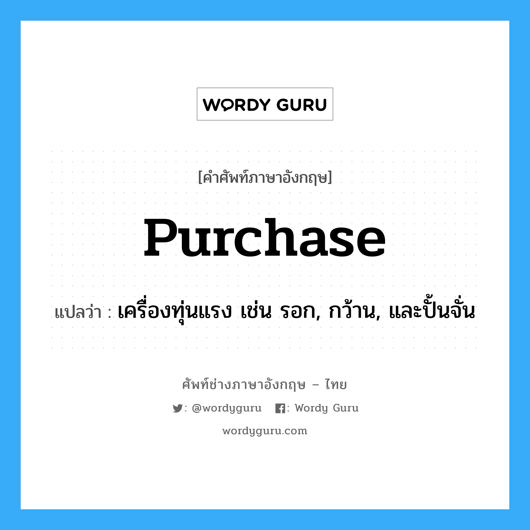 purchase แปลว่า?, คำศัพท์ช่างภาษาอังกฤษ - ไทย purchase คำศัพท์ภาษาอังกฤษ purchase แปลว่า เครื่องทุ่นแรง เช่น รอก, กว้าน, และปั้นจั่น