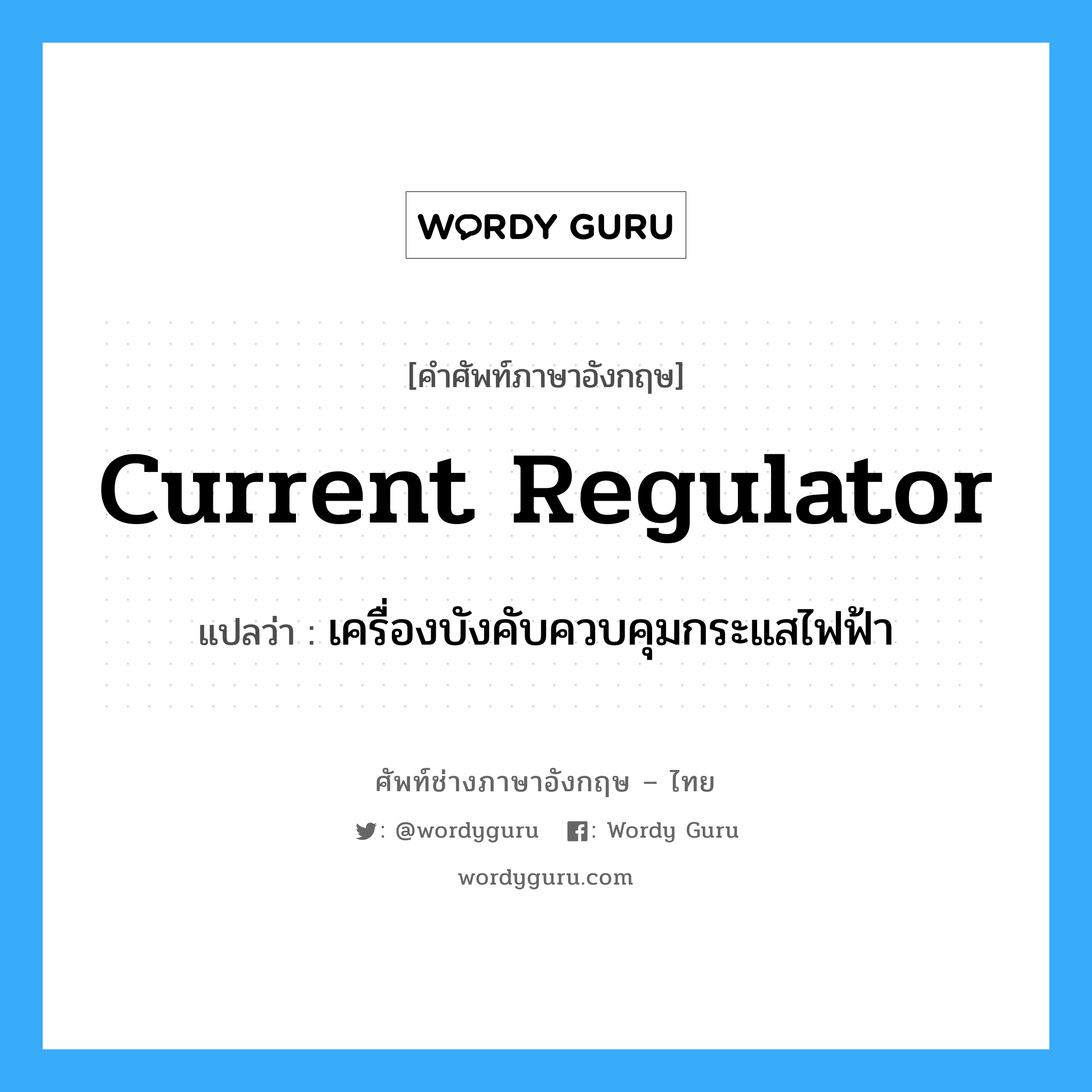 current regulator แปลว่า?, คำศัพท์ช่างภาษาอังกฤษ - ไทย current regulator คำศัพท์ภาษาอังกฤษ current regulator แปลว่า เครื่องบังคับควบคุมกระแสไฟฟ้า