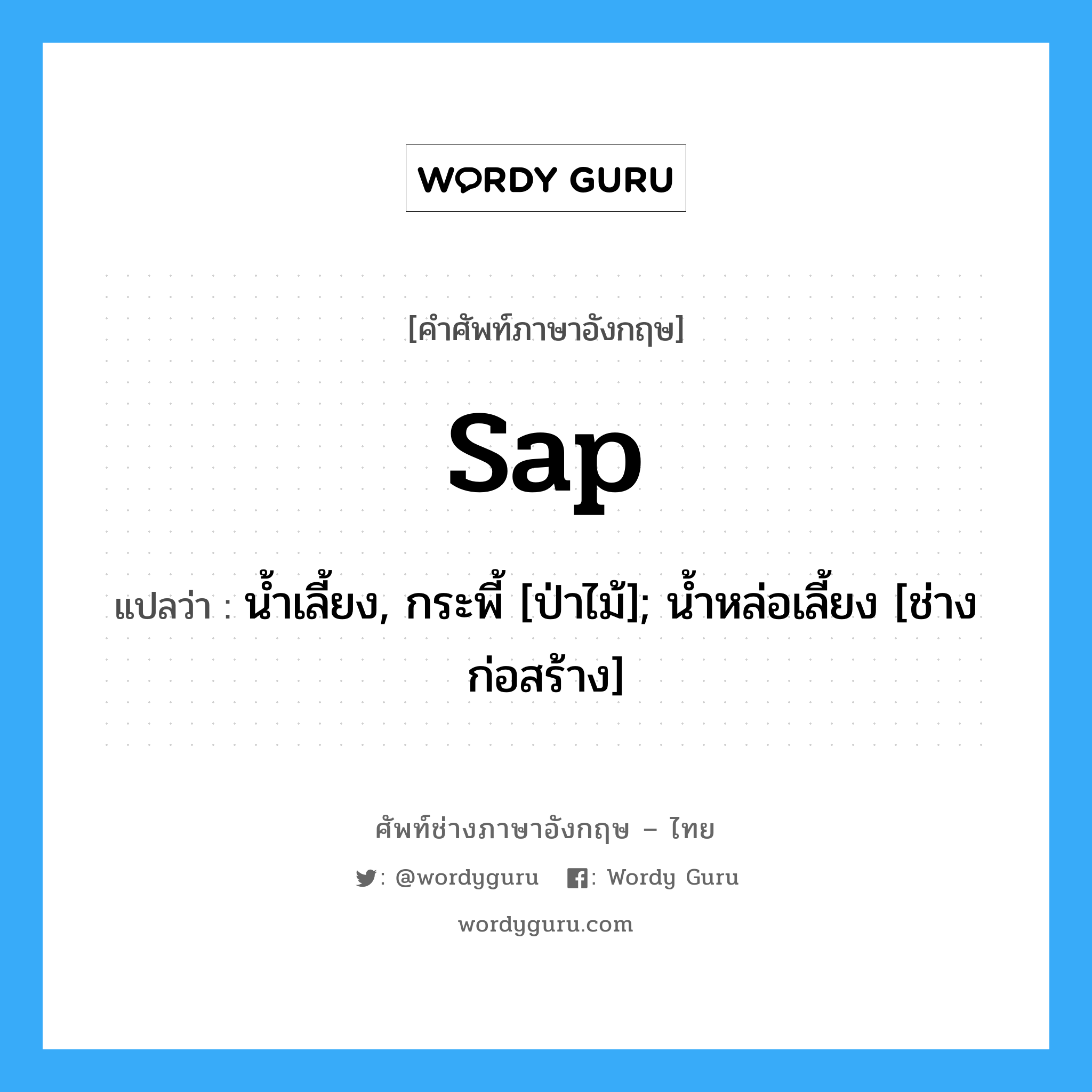 sap แปลว่า?, คำศัพท์ช่างภาษาอังกฤษ - ไทย sap คำศัพท์ภาษาอังกฤษ sap แปลว่า น้ำเลี้ยง, กระพี้ [ป่าไม้]; น้ำหล่อเลี้ยง [ช่างก่อสร้าง]