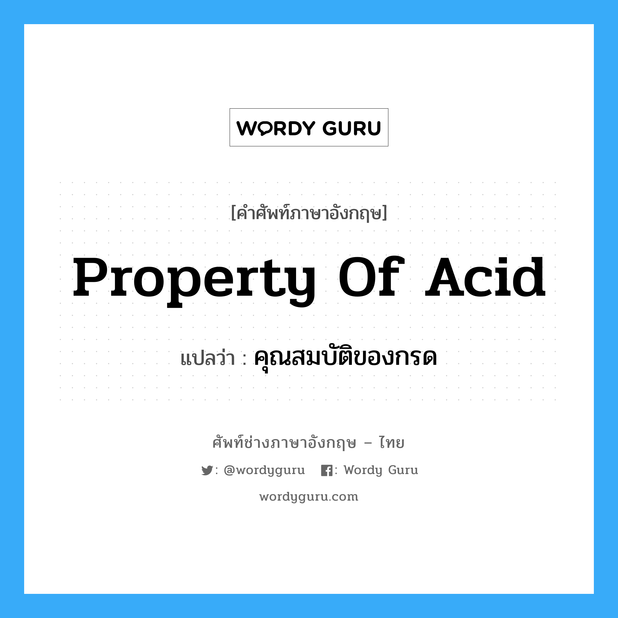 property of acid แปลว่า?, คำศัพท์ช่างภาษาอังกฤษ - ไทย property of acid คำศัพท์ภาษาอังกฤษ property of acid แปลว่า คุณสมบัติของกรด