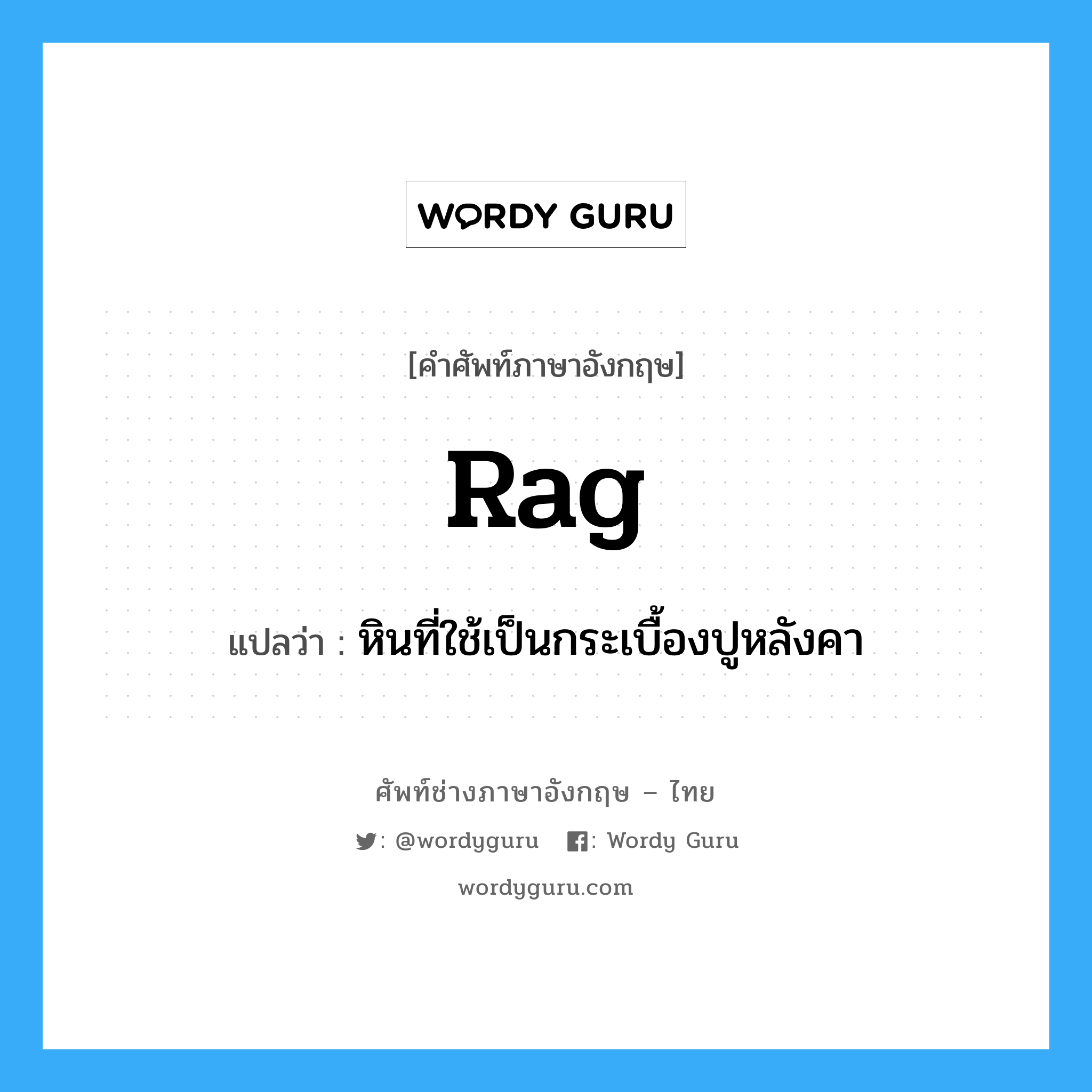 rag แปลว่า?, คำศัพท์ช่างภาษาอังกฤษ - ไทย rag คำศัพท์ภาษาอังกฤษ rag แปลว่า หินที่ใช้เป็นกระเบื้องปูหลังคา