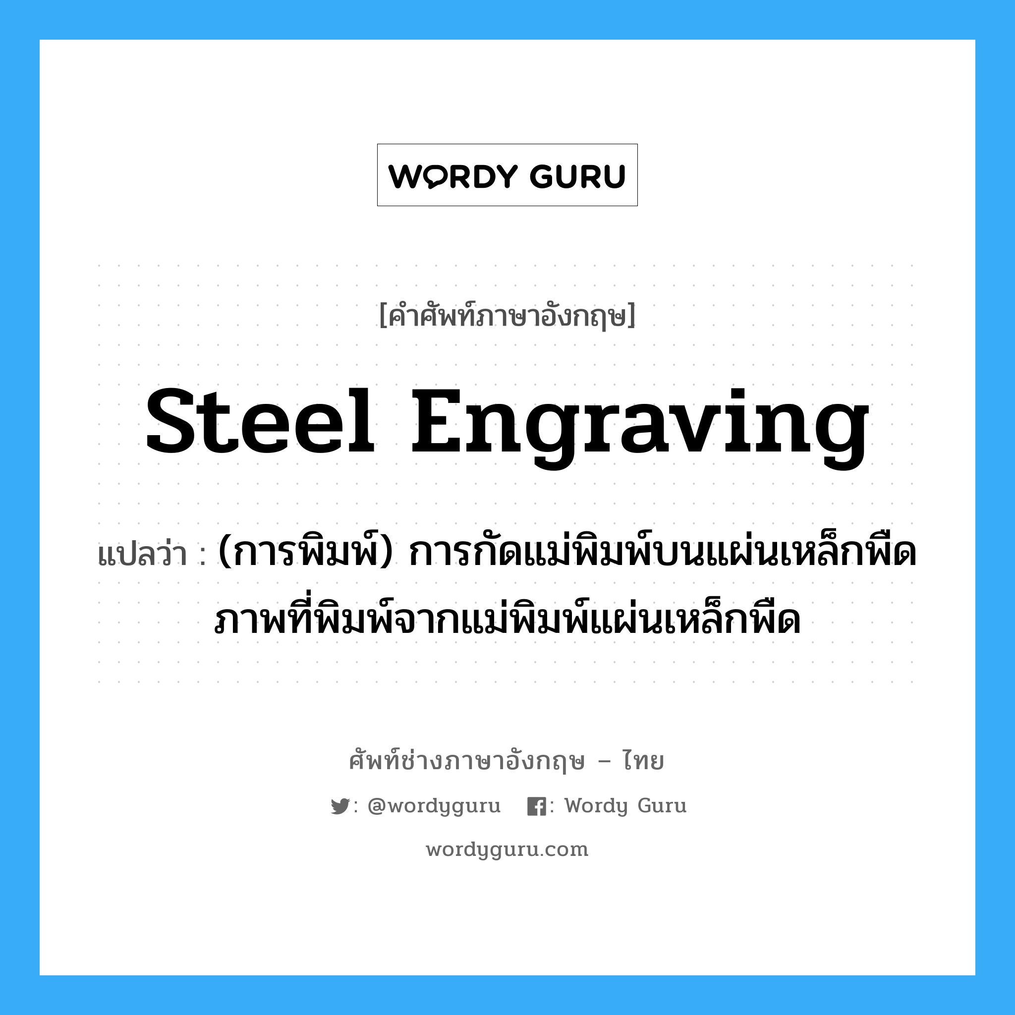 steel engraving แปลว่า?, คำศัพท์ช่างภาษาอังกฤษ - ไทย steel engraving คำศัพท์ภาษาอังกฤษ steel engraving แปลว่า (การพิมพ์) การกัดแม่พิมพ์บนแผ่นเหล็กพืด ภาพที่พิมพ์จากแม่พิมพ์แผ่นเหล็กพืด