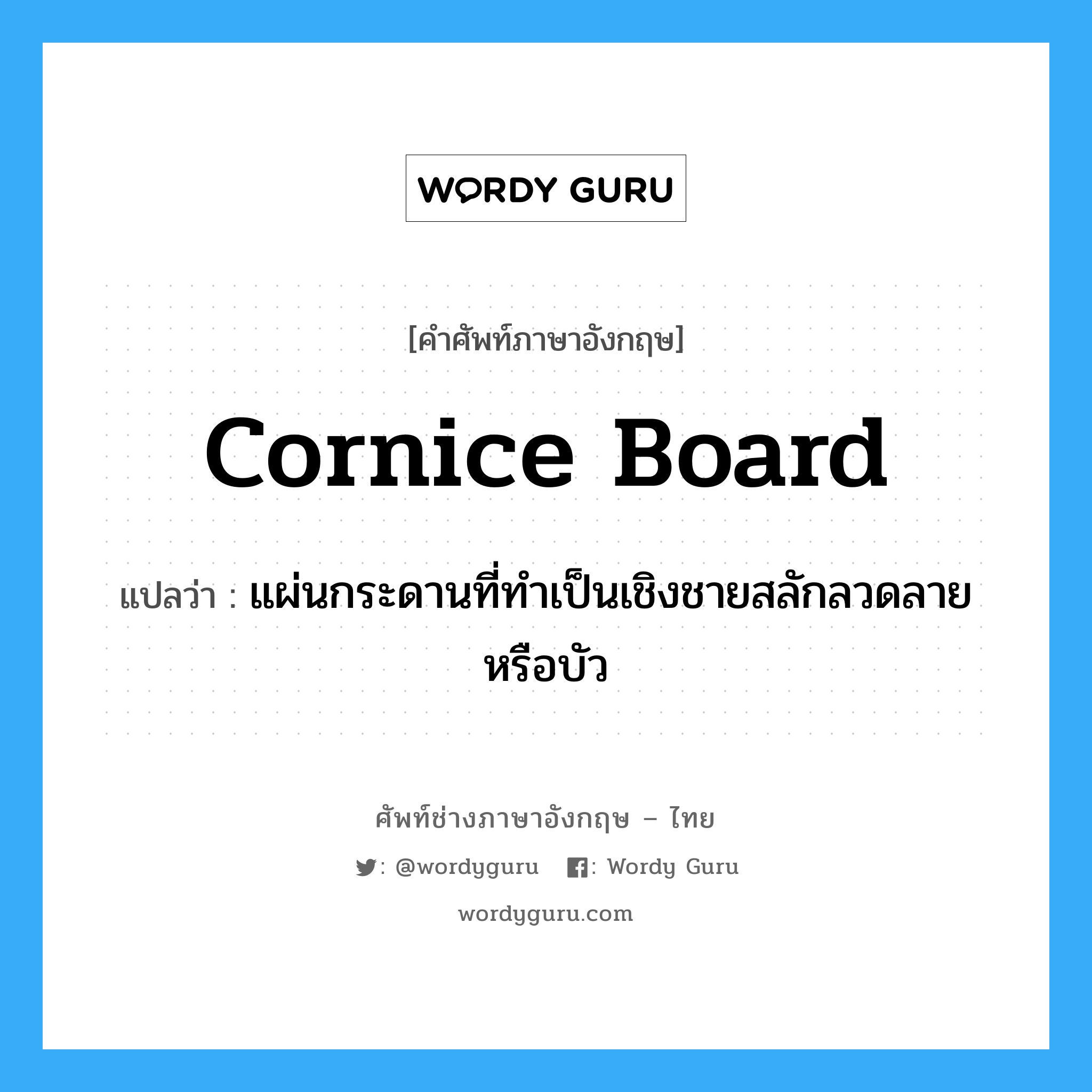 cornice board แปลว่า?, คำศัพท์ช่างภาษาอังกฤษ - ไทย cornice board คำศัพท์ภาษาอังกฤษ cornice board แปลว่า แผ่นกระดานที่ทำเป็นเชิงชายสลักลวดลายหรือบัว