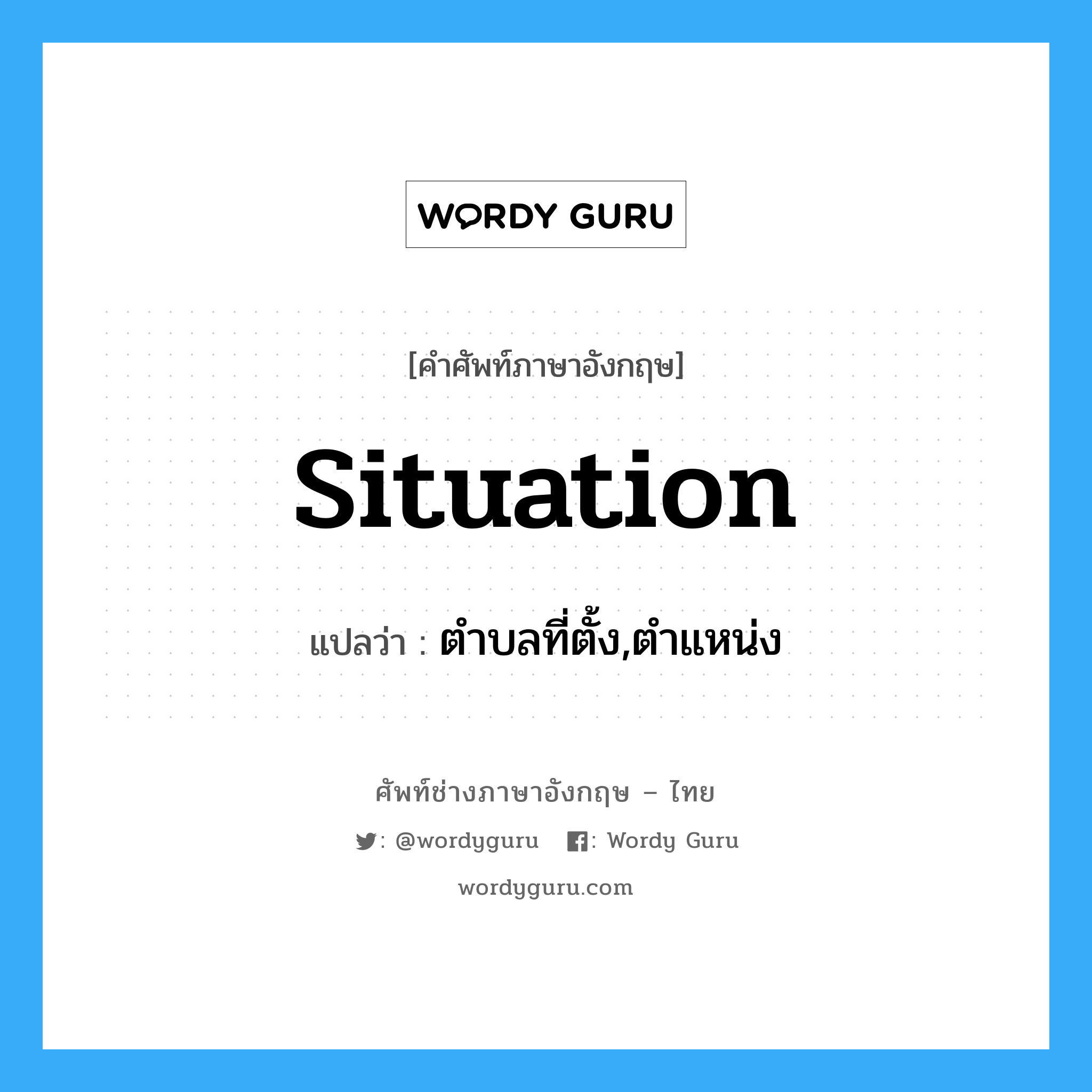 situation แปลว่า?, คำศัพท์ช่างภาษาอังกฤษ - ไทย situation คำศัพท์ภาษาอังกฤษ situation แปลว่า ตำบลที่ตั้ง,ตำแหน่ง