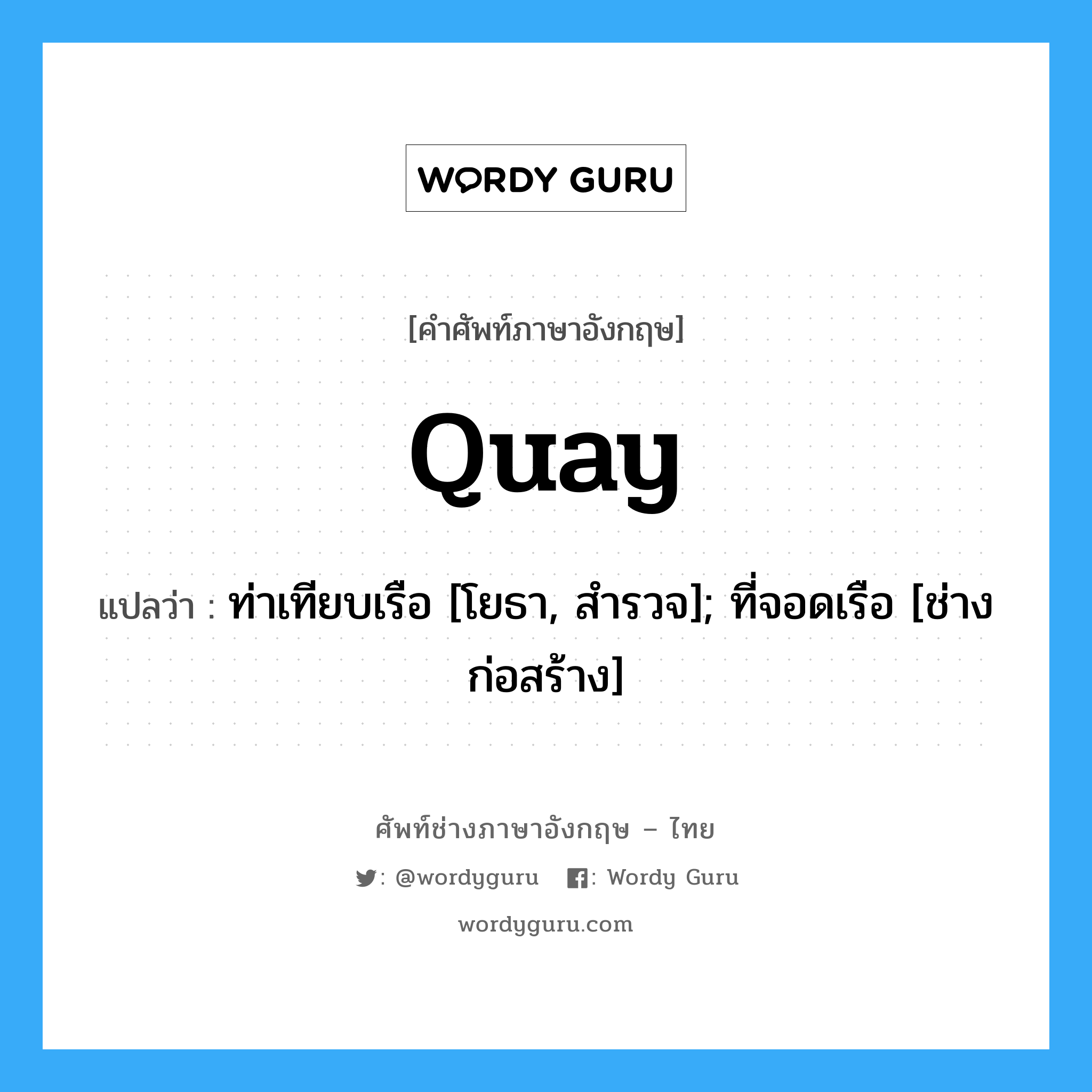 Quay แปลว่า?, คำศัพท์ช่างภาษาอังกฤษ - ไทย Quay คำศัพท์ภาษาอังกฤษ Quay แปลว่า ท่าเทียบเรือ [โยธา, สำรวจ]; ที่จอดเรือ [ช่างก่อสร้าง]