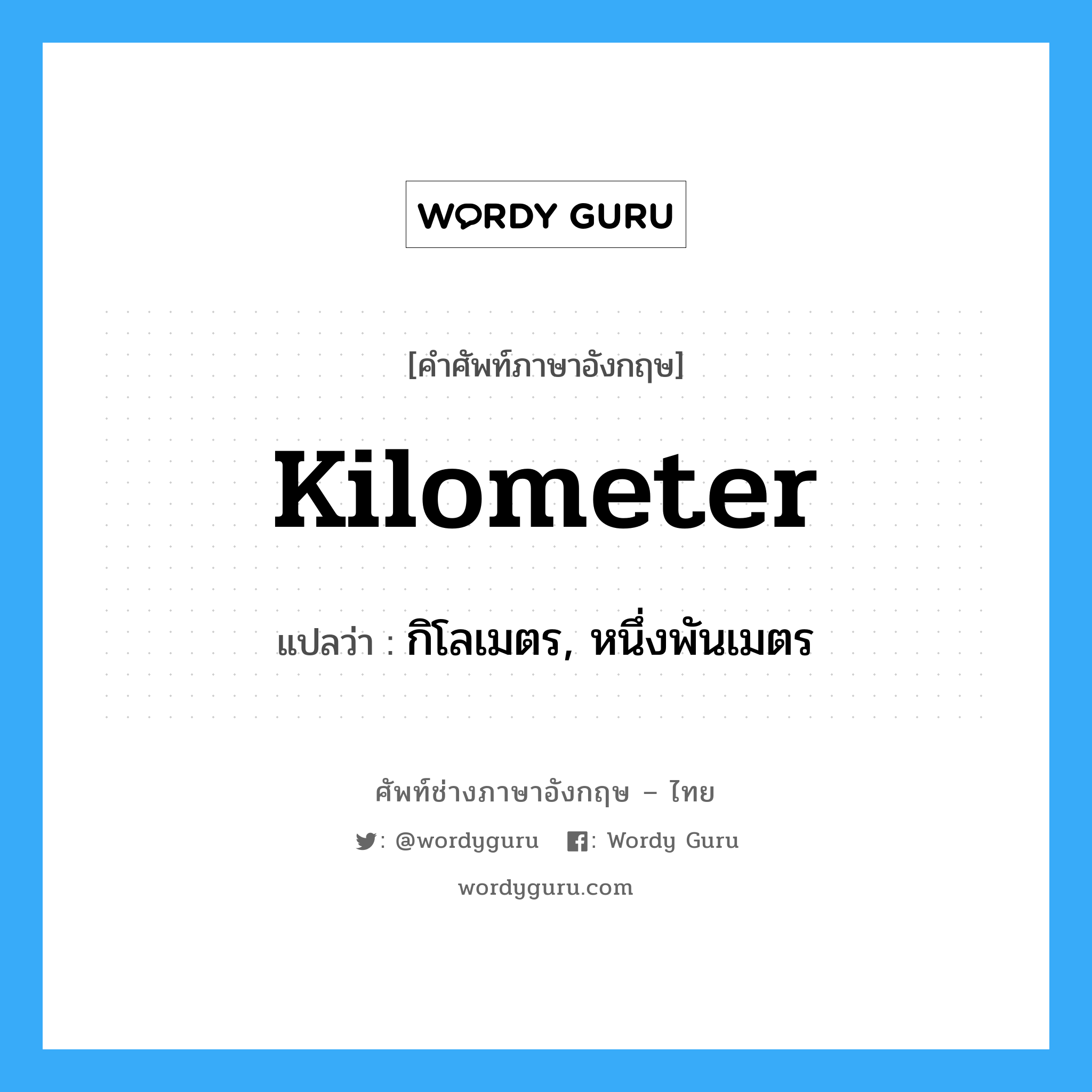 kilometer แปลว่า?, คำศัพท์ช่างภาษาอังกฤษ - ไทย kilometer คำศัพท์ภาษาอังกฤษ kilometer แปลว่า กิโลเมตร, หนึ่งพันเมตร