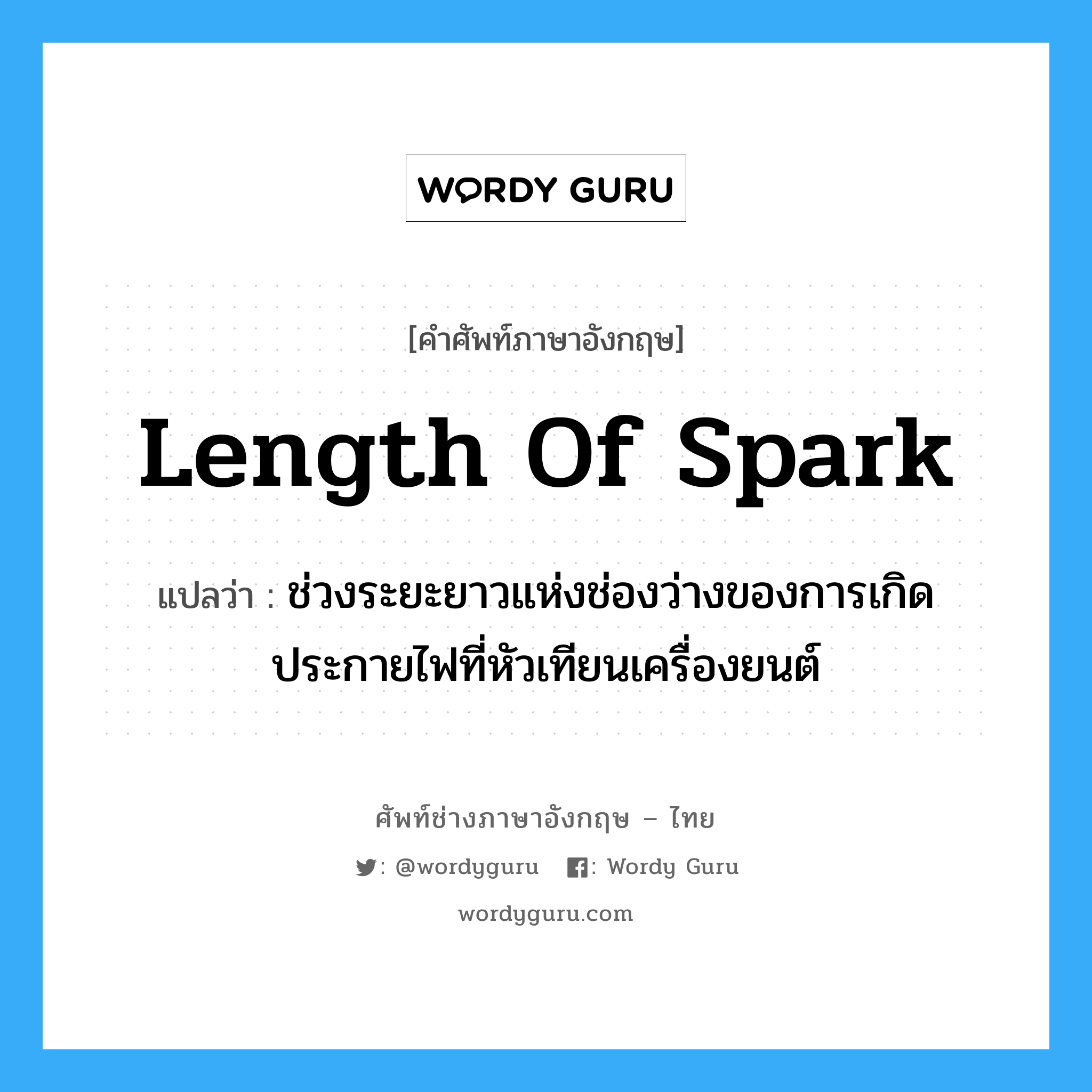 length of spark แปลว่า?, คำศัพท์ช่างภาษาอังกฤษ - ไทย length of spark คำศัพท์ภาษาอังกฤษ length of spark แปลว่า ช่วงระยะยาวแห่งช่องว่างของการเกิดประกายไฟที่หัวเทียนเครื่องยนต์