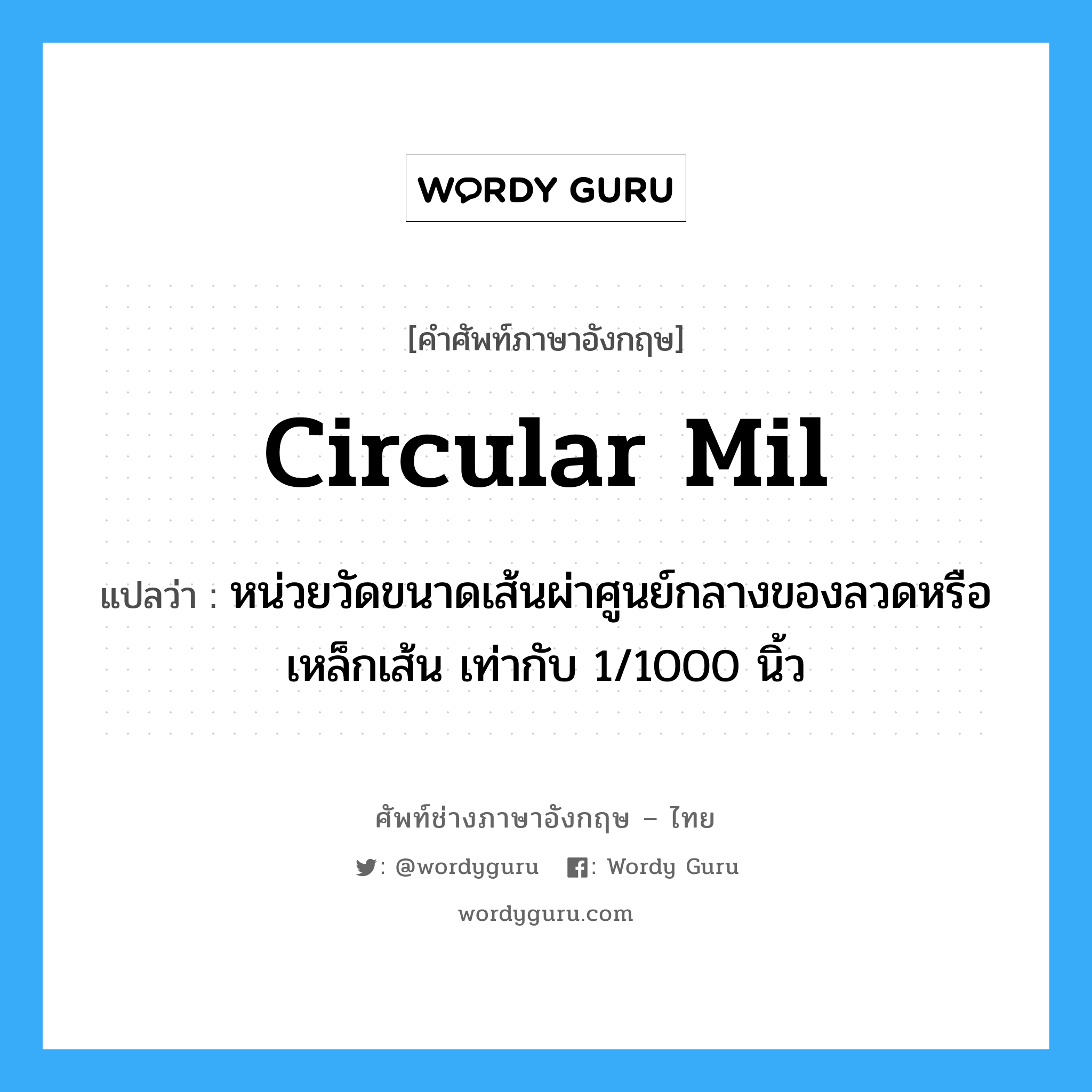 circular mil แปลว่า?, คำศัพท์ช่างภาษาอังกฤษ - ไทย circular mil คำศัพท์ภาษาอังกฤษ circular mil แปลว่า หน่วยวัดขนาดเส้นผ่าศูนย์กลางของลวดหรือเหล็กเส้น เท่ากับ 1/1000 นิ้ว