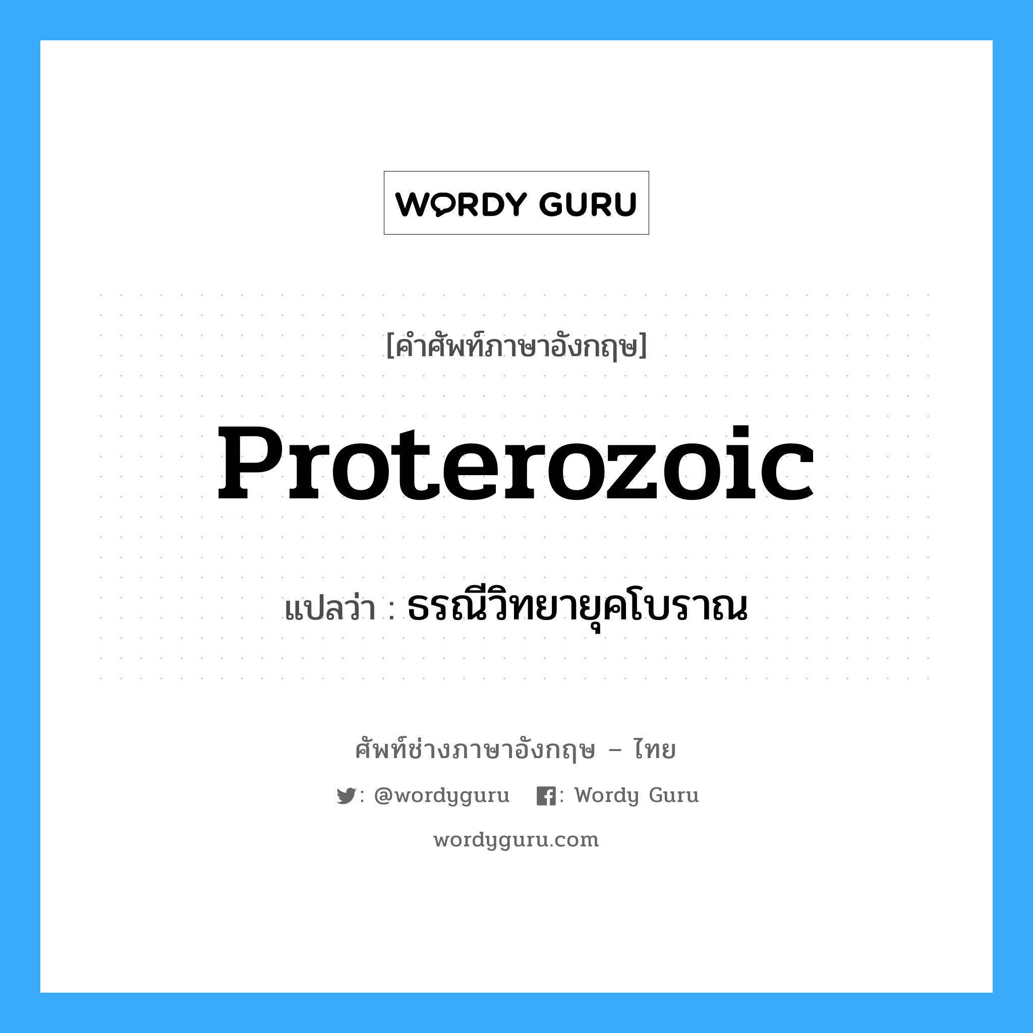 proterozoic แปลว่า?, คำศัพท์ช่างภาษาอังกฤษ - ไทย proterozoic คำศัพท์ภาษาอังกฤษ proterozoic แปลว่า ธรณีวิทยายุคโบราณ