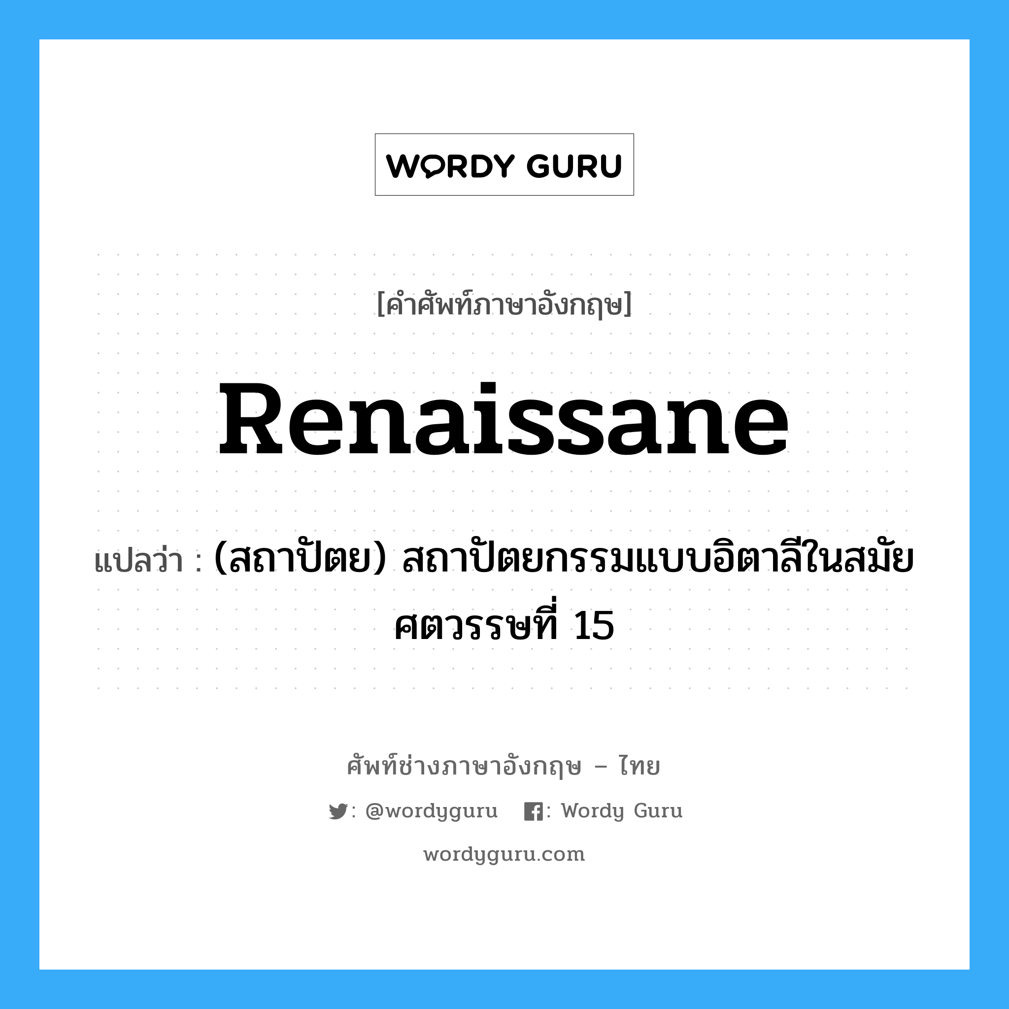 renaissane แปลว่า?, คำศัพท์ช่างภาษาอังกฤษ - ไทย renaissane คำศัพท์ภาษาอังกฤษ renaissane แปลว่า (สถาปัตย) สถาปัตยกรรมแบบอิตาลีในสมัยศตวรรษที่ 15