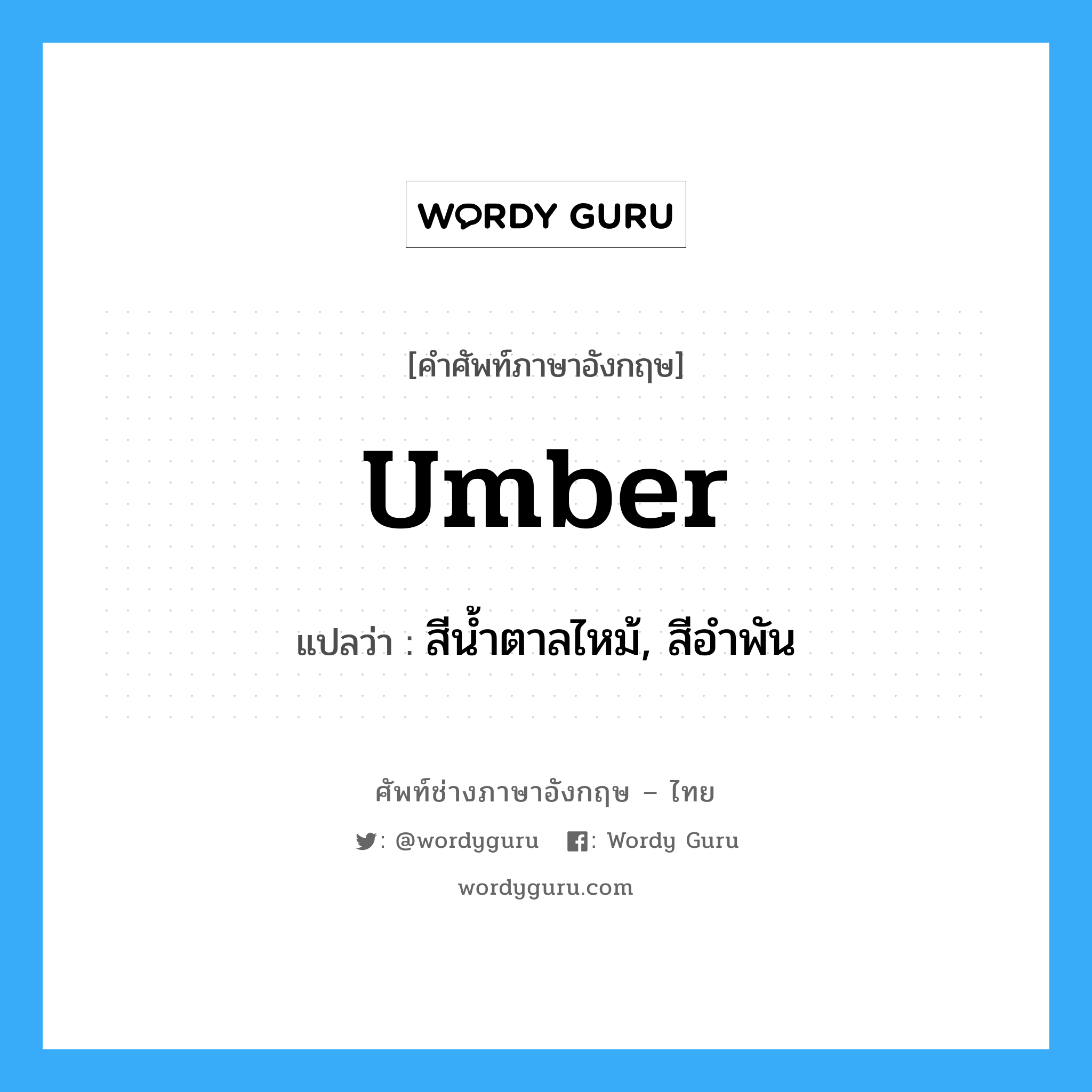 umber แปลว่า?, คำศัพท์ช่างภาษาอังกฤษ - ไทย umber คำศัพท์ภาษาอังกฤษ umber แปลว่า สีน้ำตาลไหม้, สีอำพัน