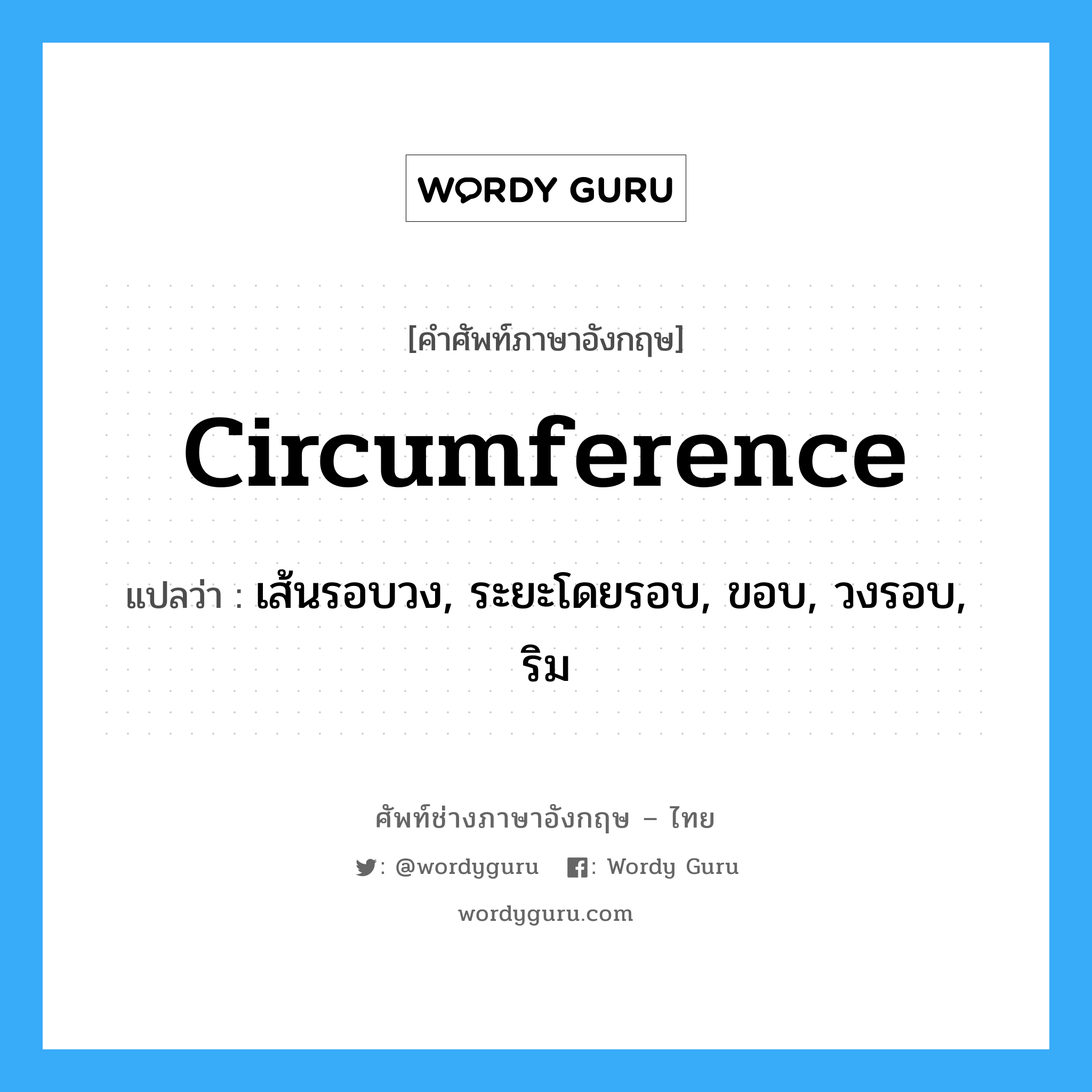 circumference แปลว่า?, คำศัพท์ช่างภาษาอังกฤษ - ไทย circumference คำศัพท์ภาษาอังกฤษ circumference แปลว่า เส้นรอบวง, ระยะโดยรอบ, ขอบ, วงรอบ, ริม