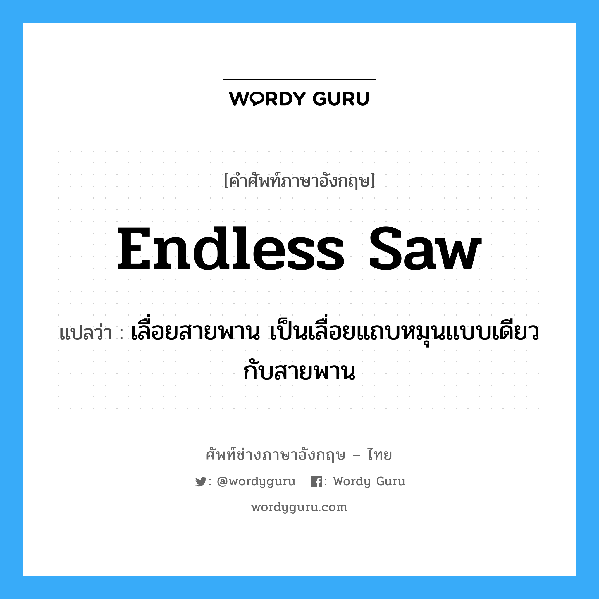 endless saw แปลว่า?, คำศัพท์ช่างภาษาอังกฤษ - ไทย endless saw คำศัพท์ภาษาอังกฤษ endless saw แปลว่า เลื่อยสายพาน เป็นเลื่อยแถบหมุนแบบเดียวกับสายพาน