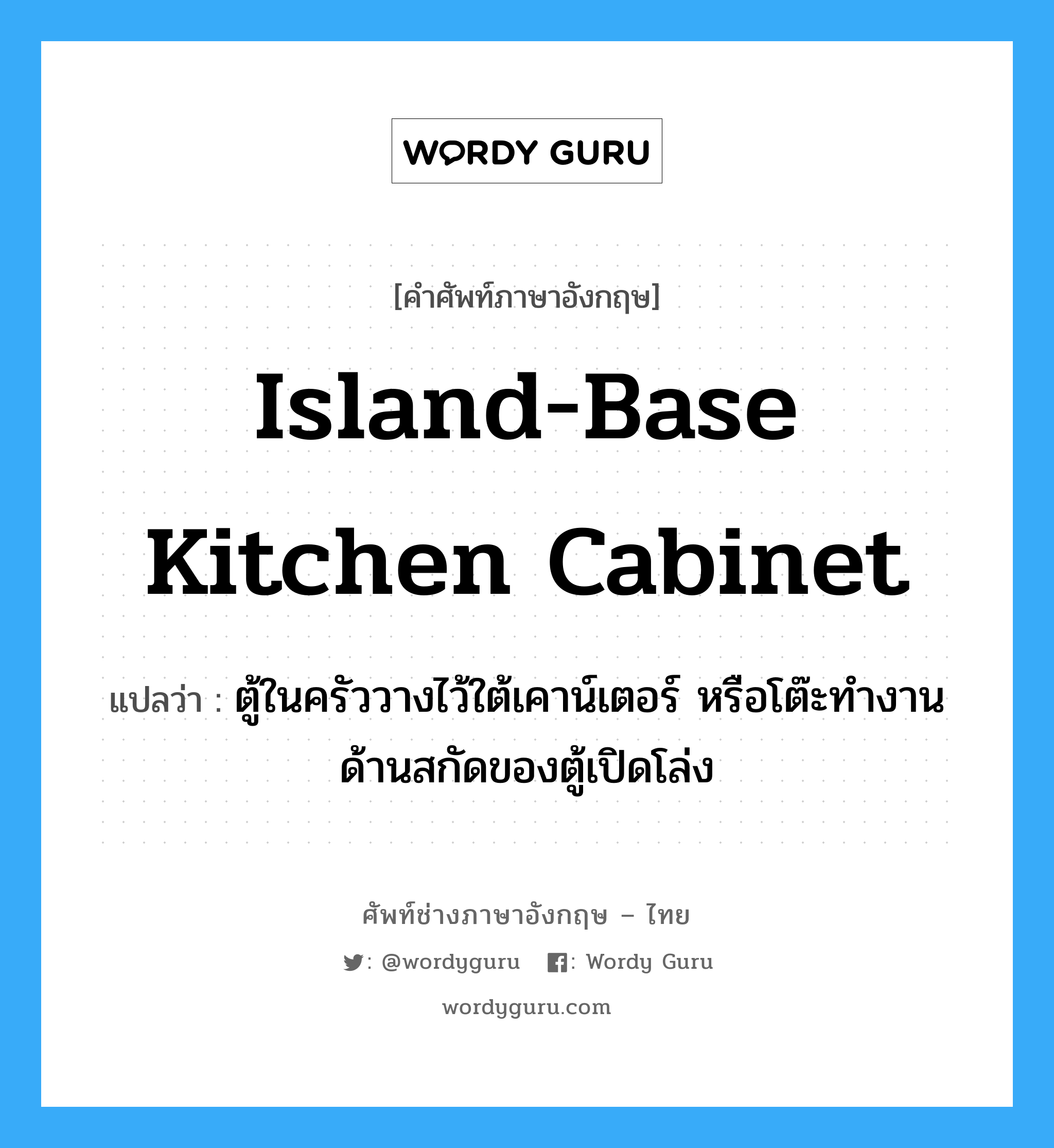 island-base kitchen cabinet แปลว่า?, คำศัพท์ช่างภาษาอังกฤษ - ไทย island-base kitchen cabinet คำศัพท์ภาษาอังกฤษ island-base kitchen cabinet แปลว่า ตู้ในครัววางไว้ใต้เคาน์เตอร์ หรือโต๊ะทำงาน ด้านสกัดของตู้เปิดโล่ง