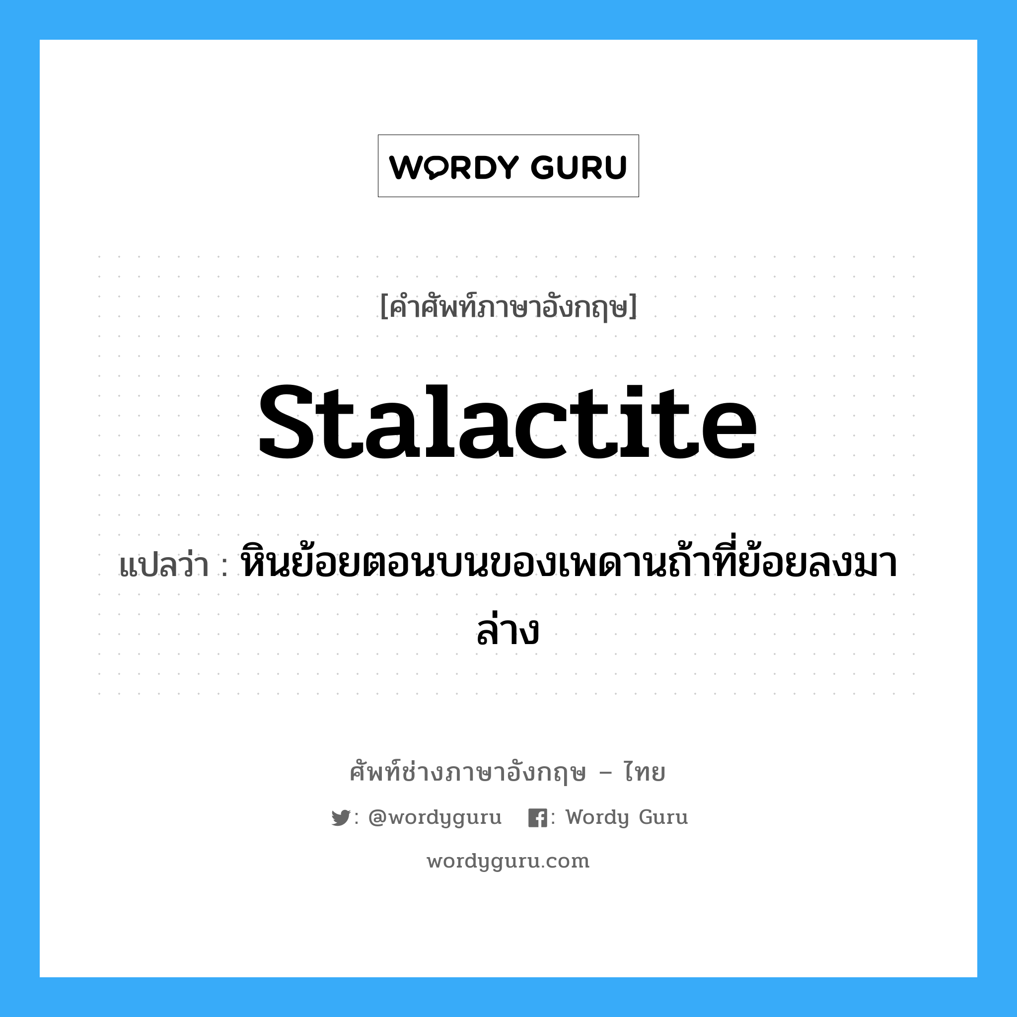 stalactite แปลว่า?, คำศัพท์ช่างภาษาอังกฤษ - ไทย stalactite คำศัพท์ภาษาอังกฤษ stalactite แปลว่า หินย้อยตอนบนของเพดานถ้าที่ย้อยลงมาล่าง