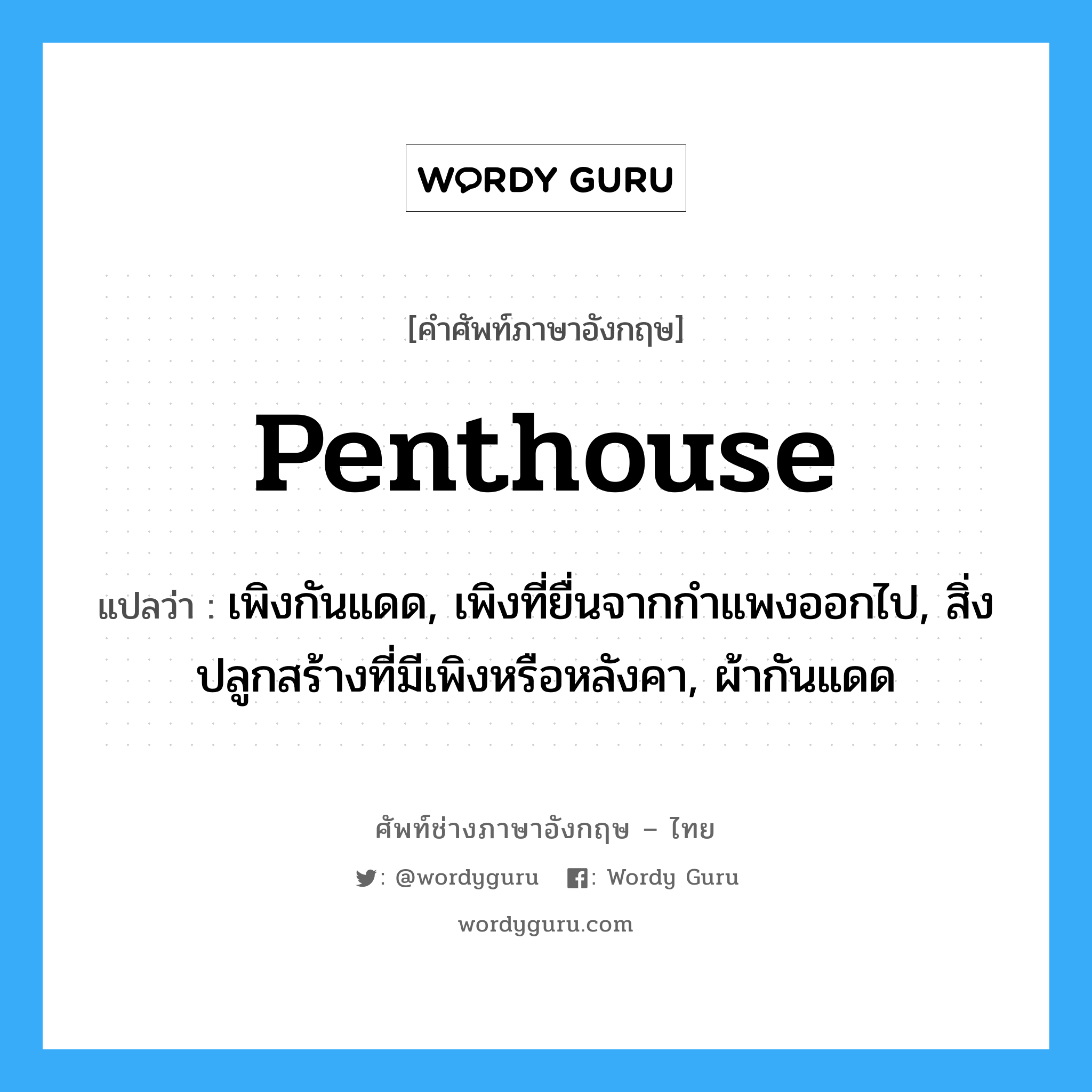 penthouse แปลว่า?, คำศัพท์ช่างภาษาอังกฤษ - ไทย penthouse คำศัพท์ภาษาอังกฤษ penthouse แปลว่า เพิงกันแดด, เพิงที่ยื่นจากกำแพงออกไป, สิ่งปลูกสร้างที่มีเพิงหรือหลังคา, ผ้ากันแดด