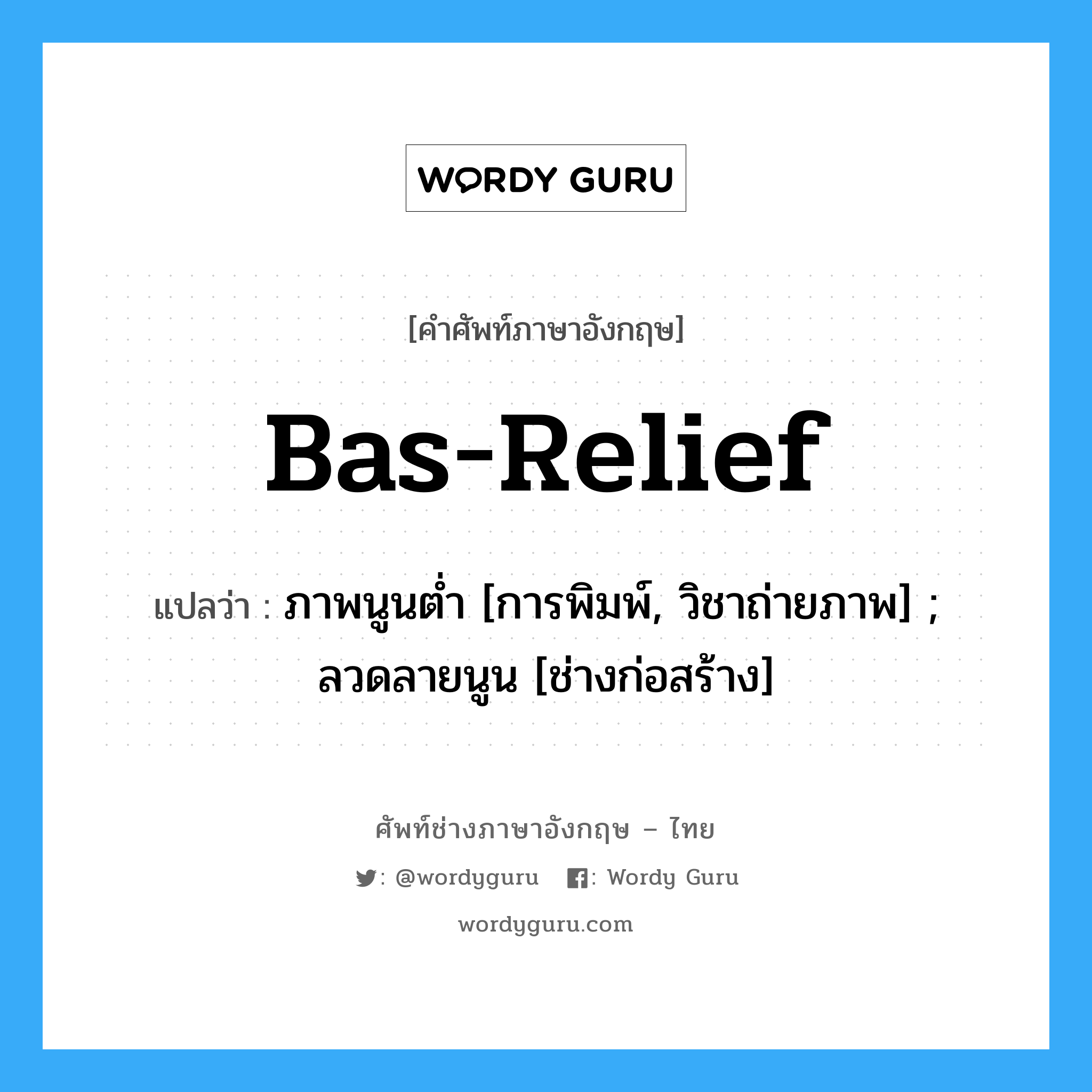 Bas-relief แปลว่า?, คำศัพท์ช่างภาษาอังกฤษ - ไทย Bas-relief คำศัพท์ภาษาอังกฤษ Bas-relief แปลว่า ภาพนูนต่ำ [การพิมพ์, วิชาถ่ายภาพ] ; ลวดลายนูน [ช่างก่อสร้าง]