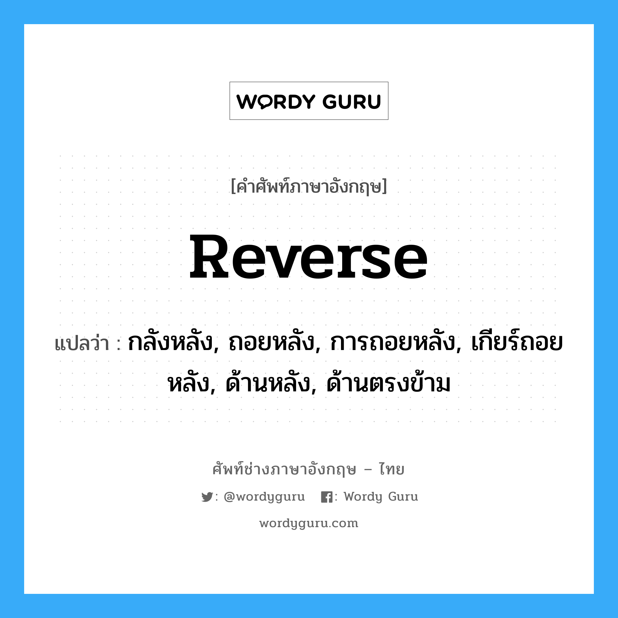 reverse แปลว่า?, คำศัพท์ช่างภาษาอังกฤษ - ไทย reverse คำศัพท์ภาษาอังกฤษ reverse แปลว่า กลังหลัง, ถอยหลัง, การถอยหลัง, เกียร์ถอยหลัง, ด้านหลัง, ด้านตรงข้าม