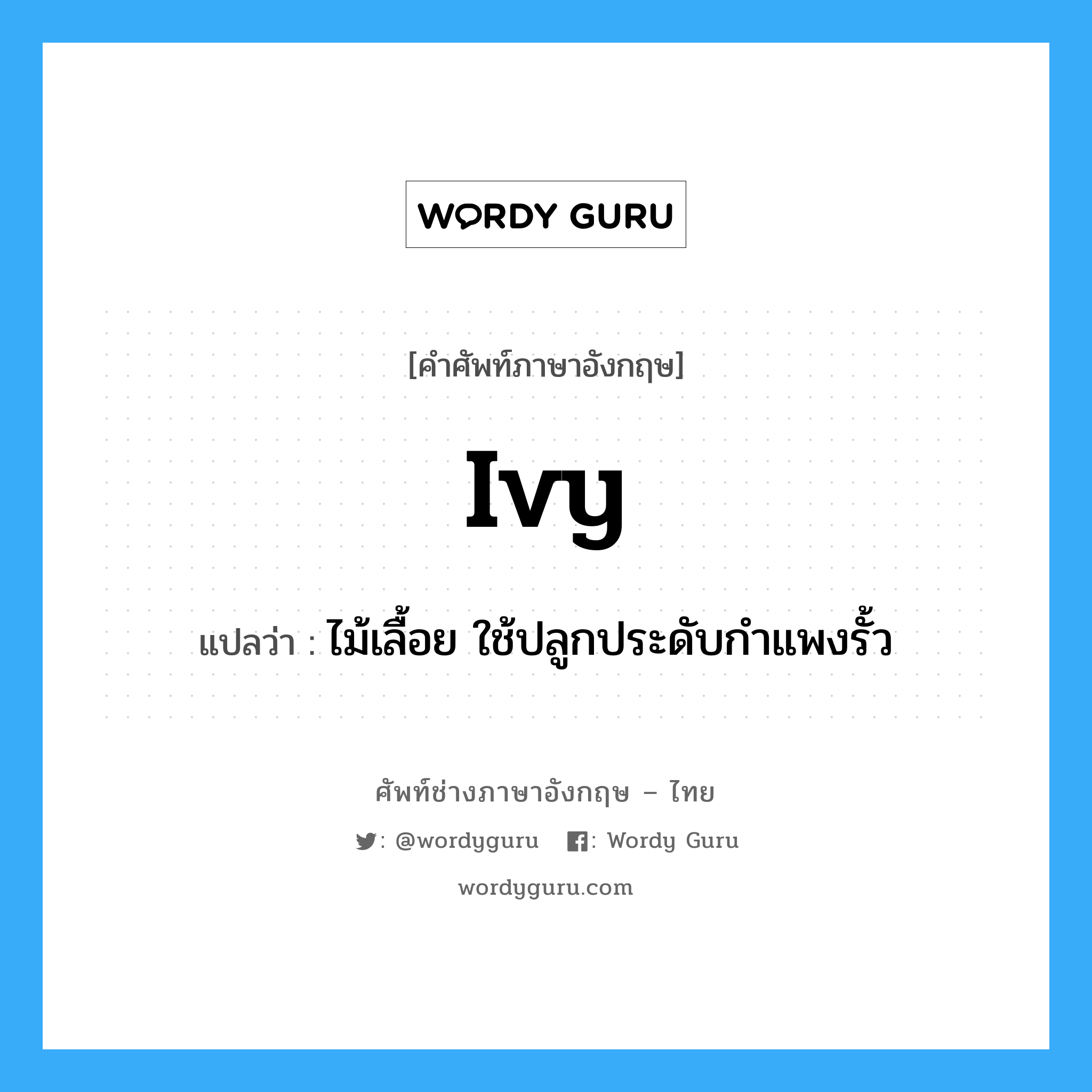 ivy แปลว่า?, คำศัพท์ช่างภาษาอังกฤษ - ไทย ivy คำศัพท์ภาษาอังกฤษ ivy แปลว่า ไม้เลื้อย ใช้ปลูกประดับกำแพงรั้ว