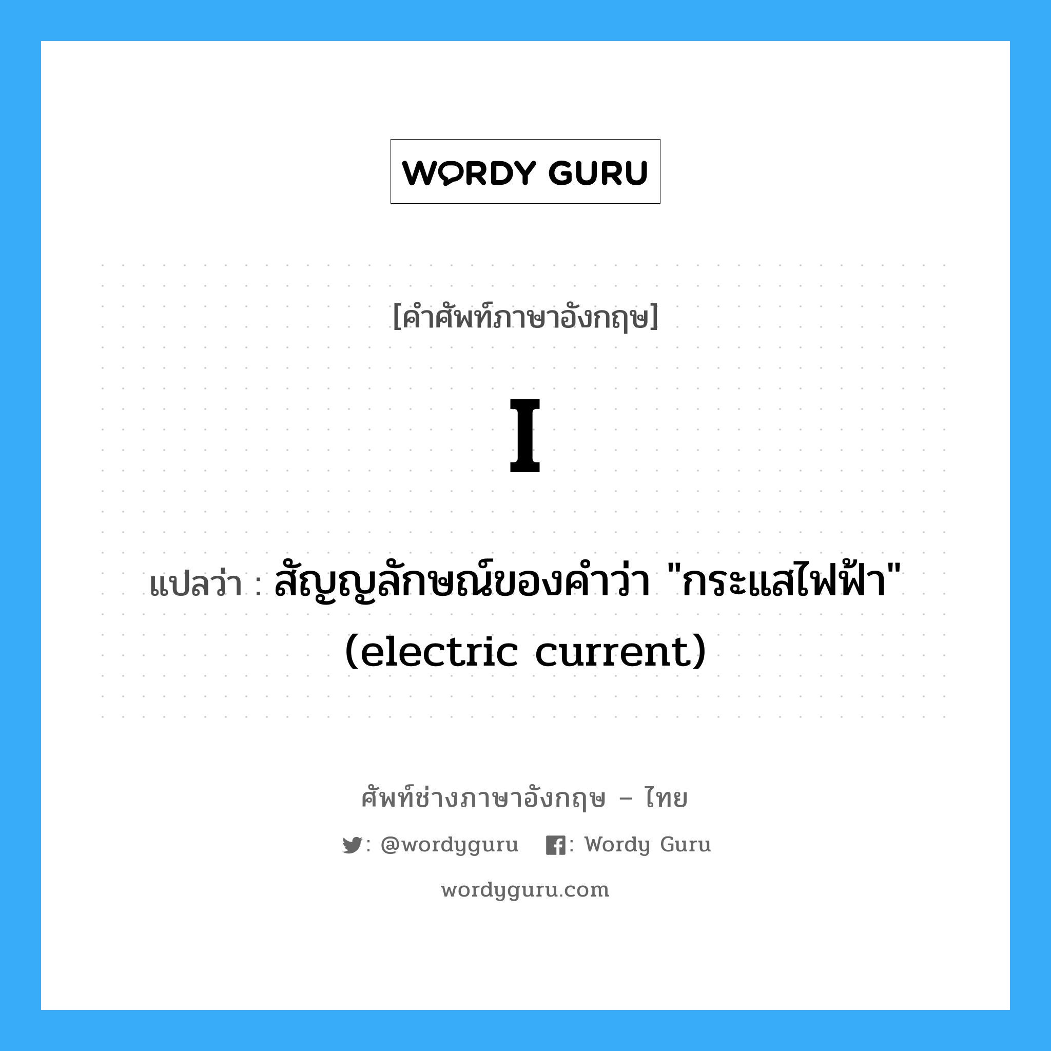 I แปลว่า?, คำศัพท์ช่างภาษาอังกฤษ - ไทย I คำศัพท์ภาษาอังกฤษ I แปลว่า สัญญลักษณ์ของคำว่า &#34;กระแสไฟฟ้า&#34; (electric current)