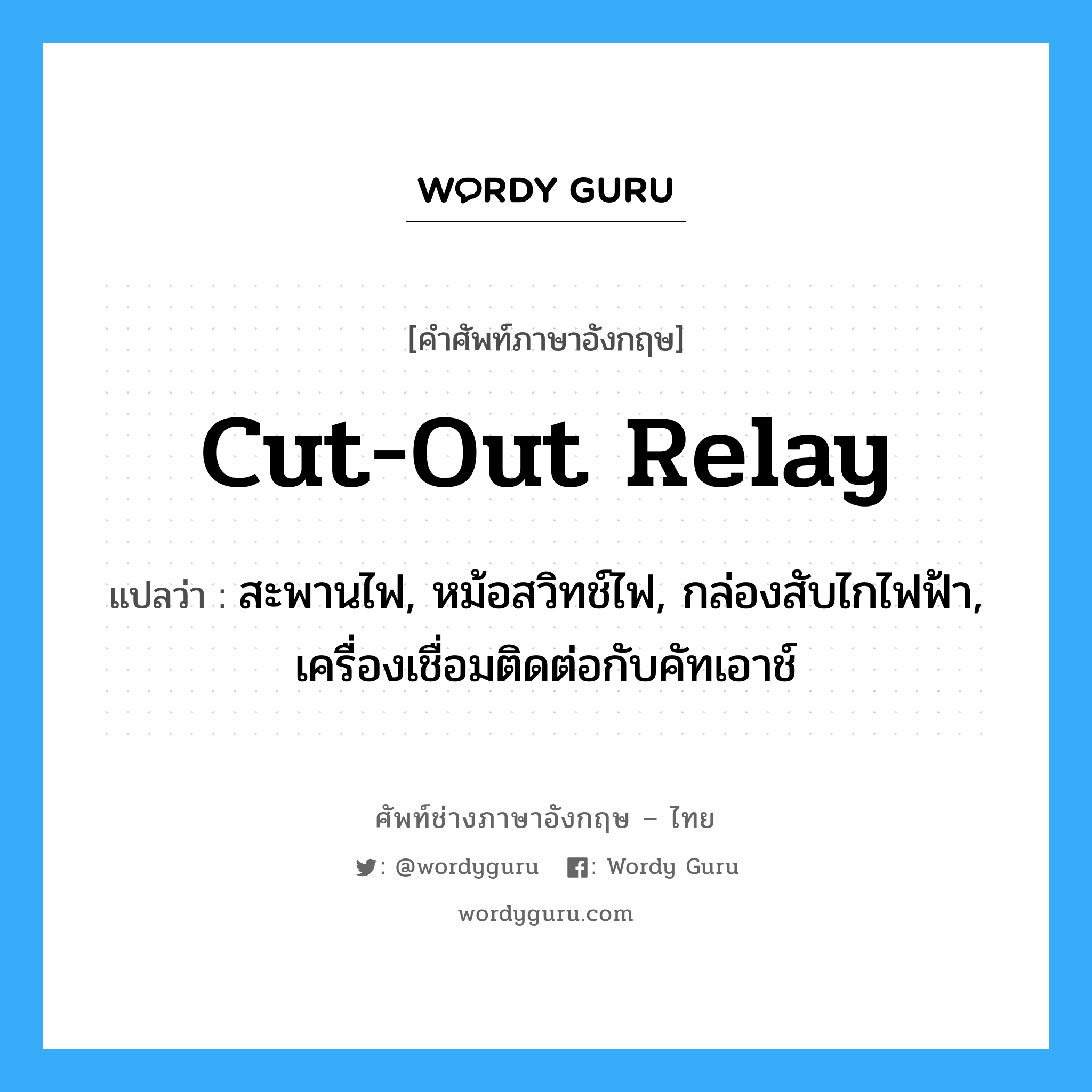 cut-out relay แปลว่า?, คำศัพท์ช่างภาษาอังกฤษ - ไทย cut-out relay คำศัพท์ภาษาอังกฤษ cut-out relay แปลว่า สะพานไฟ, หม้อสวิทช์ไฟ, กล่องสับไกไฟฟ้า, เครื่องเชื่อมติดต่อกับคัทเอาช์