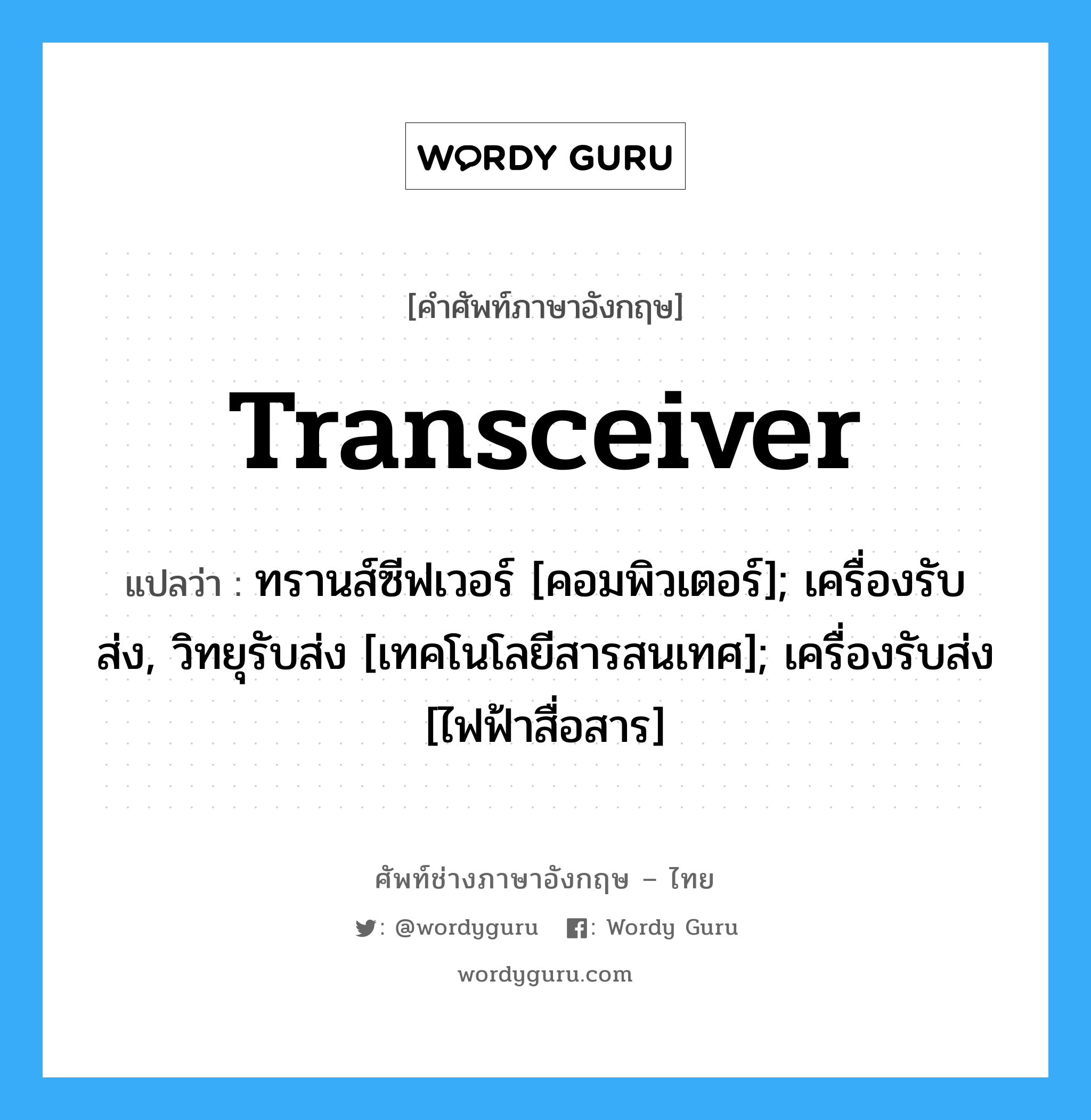 transceiver แปลว่า?, คำศัพท์ช่างภาษาอังกฤษ - ไทย transceiver คำศัพท์ภาษาอังกฤษ transceiver แปลว่า ทรานส์ซีฟเวอร์ [คอมพิวเตอร์]; เครื่องรับส่ง, วิทยุรับส่ง [เทคโนโลยีสารสนเทศ]; เครื่องรับส่ง [ไฟฟ้าสื่อสาร]