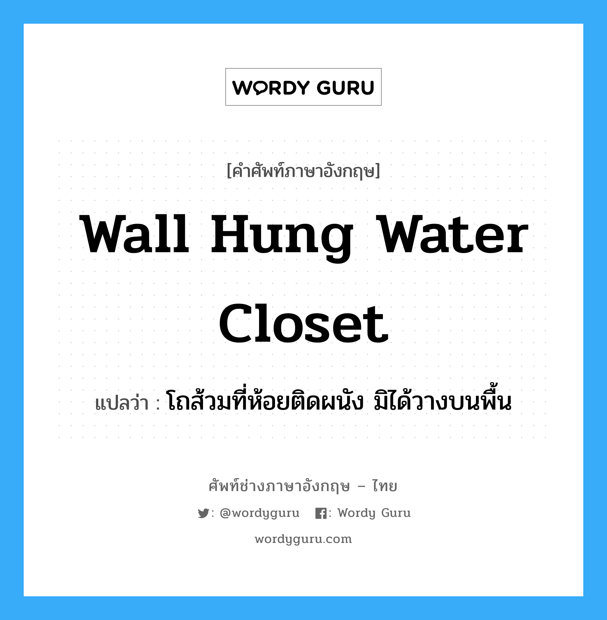 wall hung water closet แปลว่า?, คำศัพท์ช่างภาษาอังกฤษ - ไทย wall hung water closet คำศัพท์ภาษาอังกฤษ wall hung water closet แปลว่า โถส้วมที่ห้อยติดผนัง มิได้วางบนพื้น